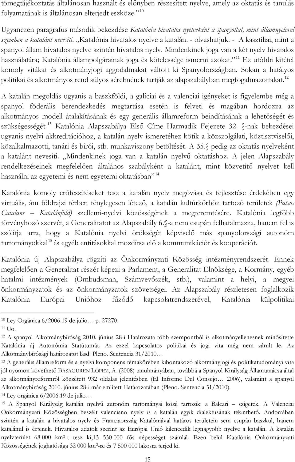 - A kasztíliai, mint a spanyol állam hivatalos nyelve szintén hivatalos nyelv. Mindenkinek joga van a két nyelv hivatalos használatára; Katalónia állampolgárainak joga és kötelessége ismerni azokat.