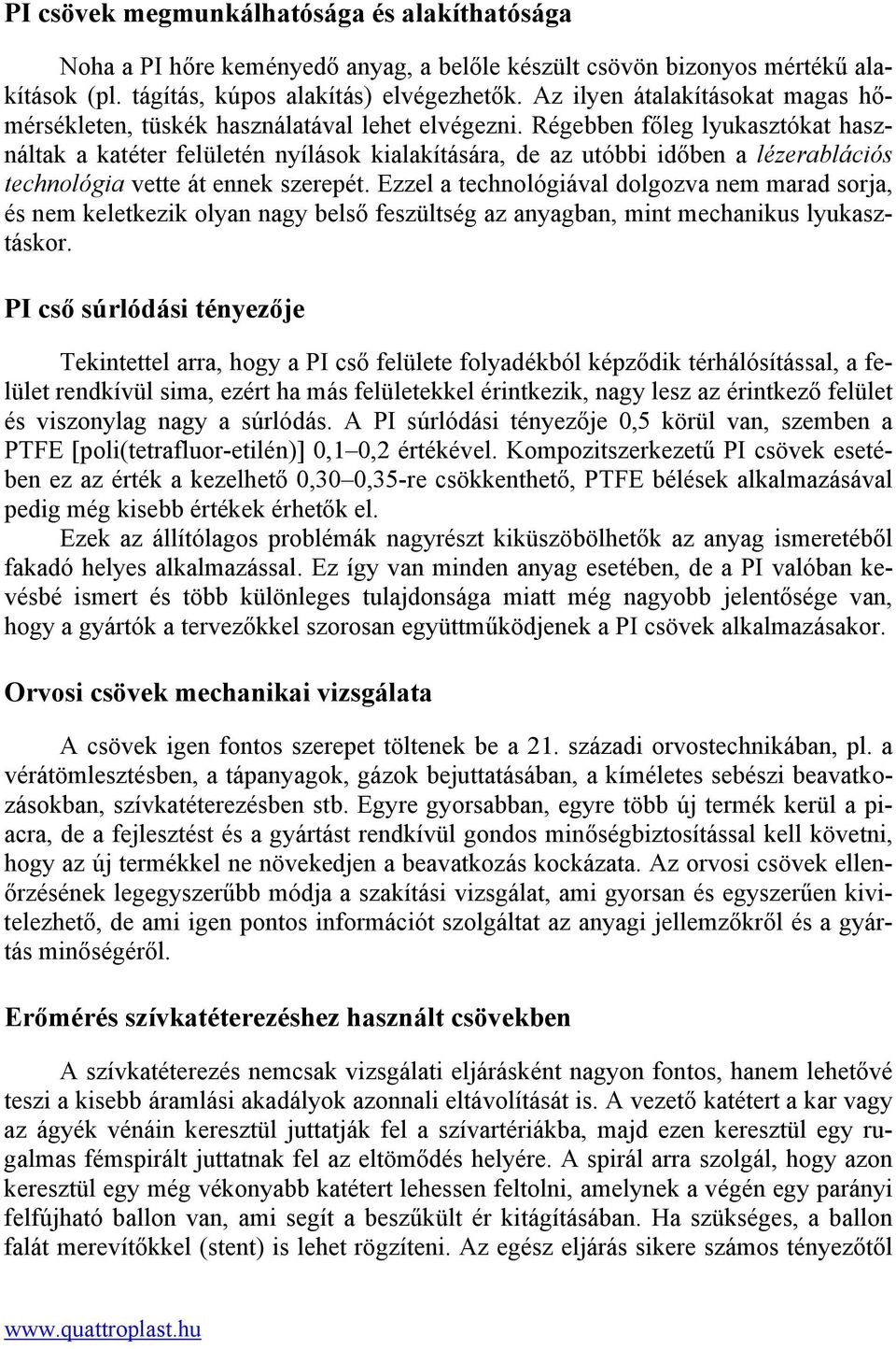 Régebben főleg lyukasztókat használtak a katéter felületén nyílások kialakítására, de az utóbbi időben a lézerablációs technológia vette át ennek szerepét.