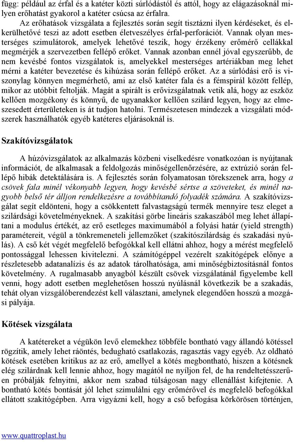 Vannak olyan mesterséges szimulátorok, amelyek lehetővé teszik, hogy érzékeny erőmérő cellákkal megmérjék a szervezetben fellépő erőket.