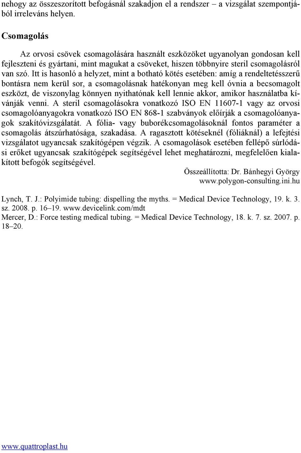 Itt is hasonló a helyzet, mint a botható kötés esetében: amíg a rendeltetésszerű bontásra nem kerül sor, a csomagolásnak hatékonyan meg kell óvnia a becsomagolt eszközt, de viszonylag könnyen