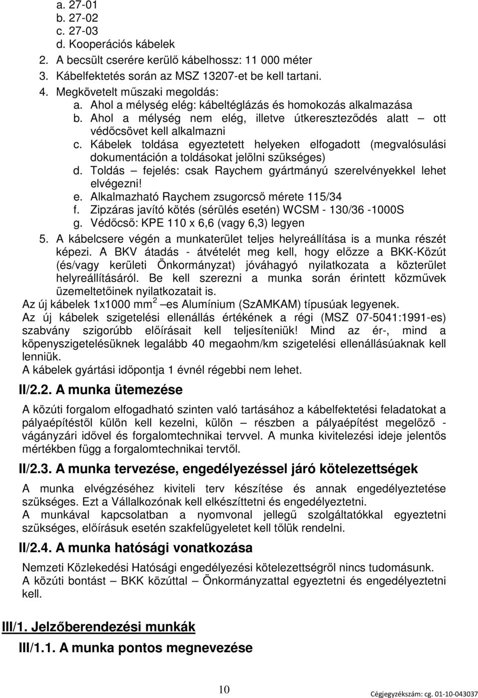 Kábelek toldása egyeztetett helyeken elfogadott (megvalósulási dokumentáción a toldásokat jelölni szükséges) d. Toldás fejelés: csak Raychem gyártmányú szerelvényekkel lehet elvégezni! e. Alkalmazható Raychem zsugorcső mérete 115/34 f.