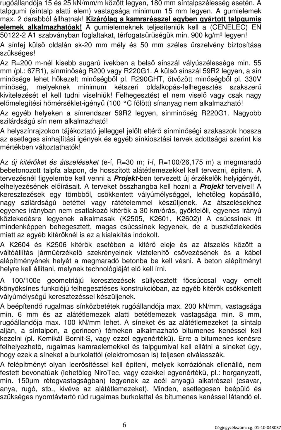 A sínfej külső oldalán sk-20 mm mély és 50 mm széles űrszelvény biztosítása szükséges! Az R=200 m-nél kisebb sugarú ívekben a belső sínszál vályúszélessége min. 55 mm (pl.