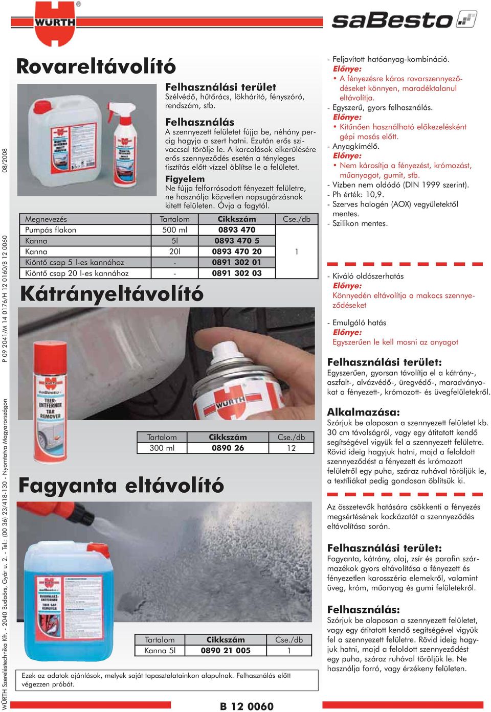 Felhasználás A szennyezett felületet fújja be, néhány percig hagyja a szert hatni. Ezután erõs szivaccsal törölje le.
