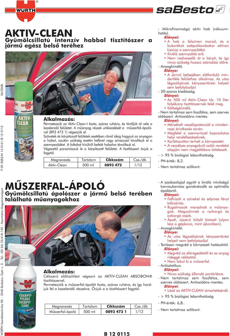 Aktiv-Clean-t tiszta, száraz ruhára, és töröljük át vele a kezelendõ felületet. A mûanyag részek utókezelését a mûszerfal-ápolóval (893 473 1) végezzük el.