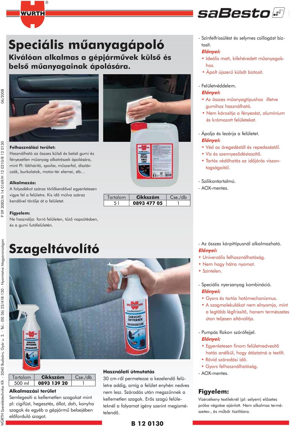 : (00 36) 23/418-130 - Nyomtatva Magyarországon P 09 3082/M 14 0169/H 12 0210/B 12 0130 06/2008 Felhasználási terület: Használható az összes külsõ és belsõ gumi és fényezetlen mûanyag alkatrészek