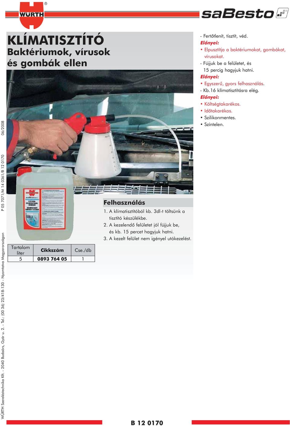 /db 5 0893 764 05 1 Felhasználás 1. A klímatisztítóból kb. 3dl-t töltsünk a tisztító készülékbe. 2. A kezelendõ felületet jól fújjuk be, és kb. 15 percet hagyjuk hatni. 3. A kezelt felület nem igényel utókezelést.
