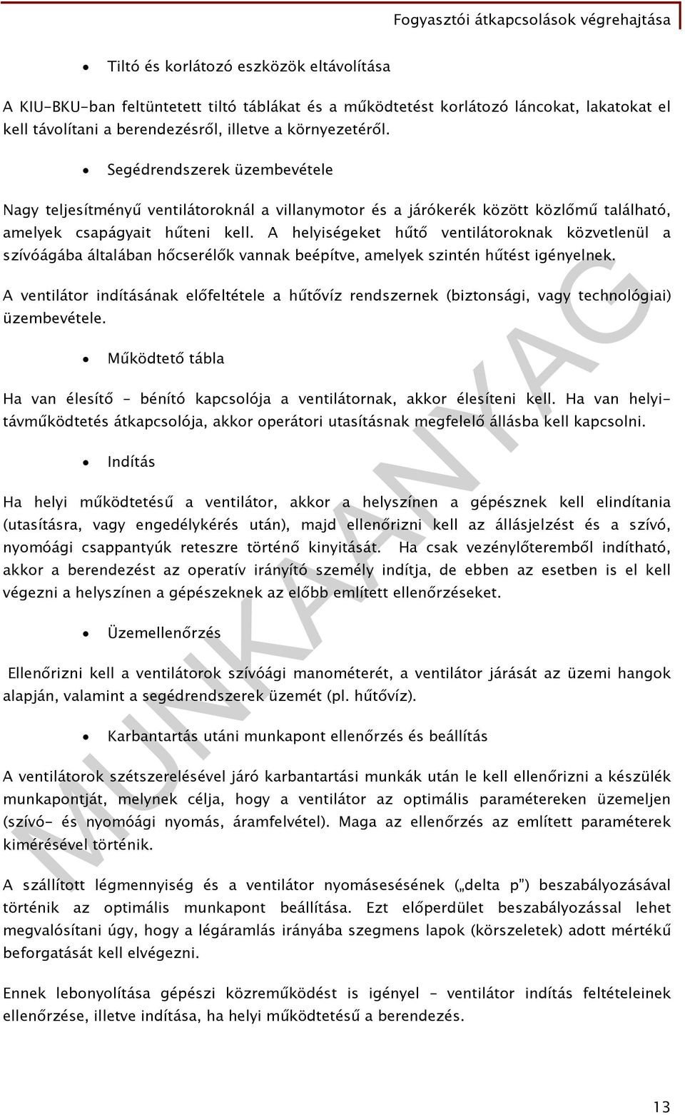 A helyiségeket hűtő ventilátoroknak közvetlenül a szívóágába általában hőcserélők vannak beépítve, amelyek szintén hűtést igényelnek.