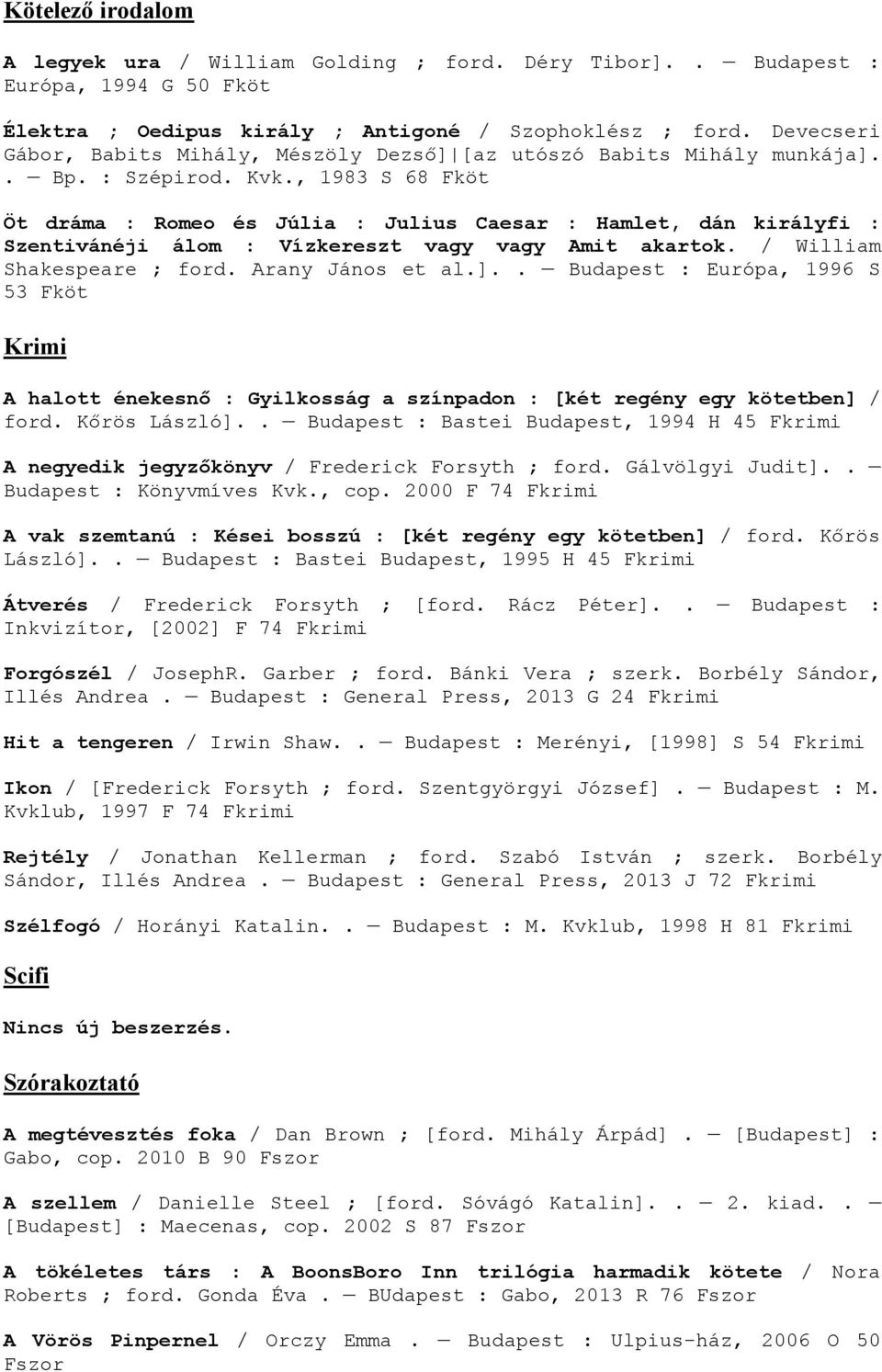 , 1983 S 68 Fköt Öt dráma : Romeo és Júlia : Julius Caesar : Hamlet, dán királyfi : Szentivánéji álom : Vízkereszt vagy vagy Amit akartok. / William Shakespeare ; ford. Arany János et al.].