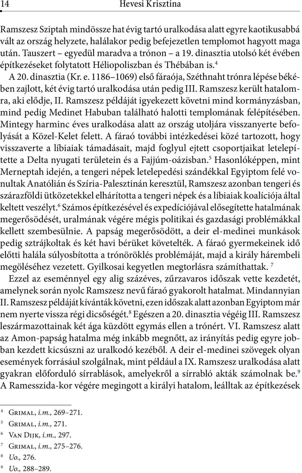 Ramszesz került hatalomra, aki elődje, II. Ramszesz példáját igyekezett követni mind kormányzásban, mind pedig Medinet Habuban található halotti templomának felépítésében.