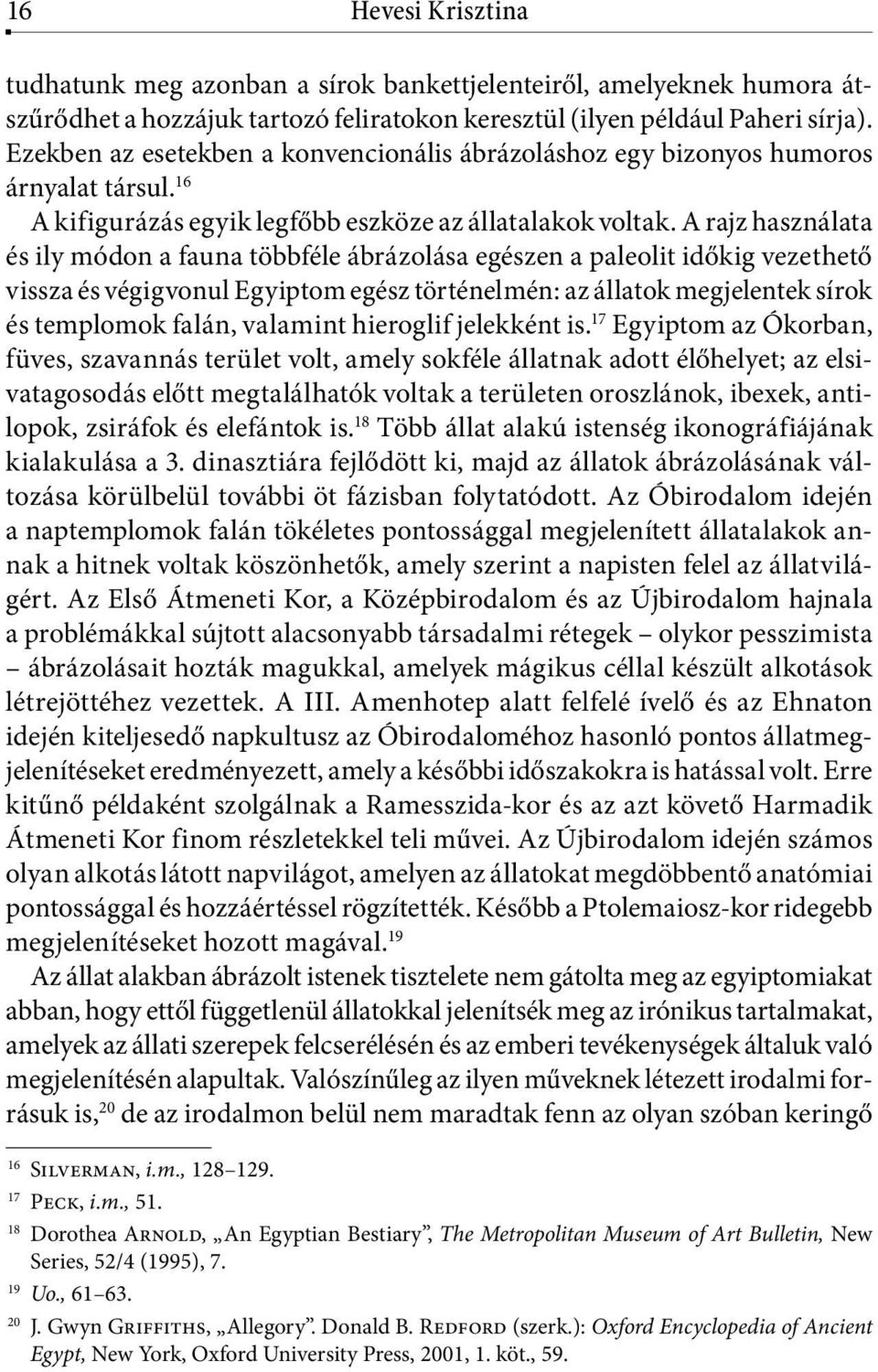 A rajz használata és ily módon a fauna többféle ábrázolása egészen a paleolit időkig vezethető vissza és végigvonul Egyiptom egész történelmén: az állatok megjelentek sírok és templomok falán,