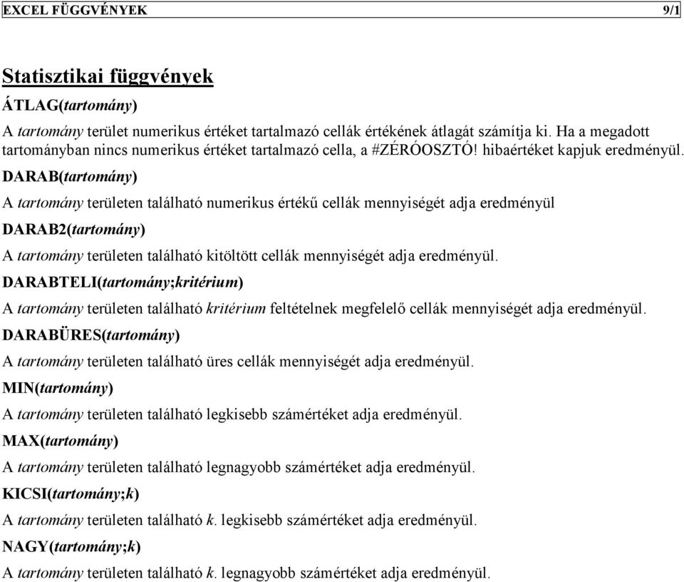 DARAB(tartomány) A tartomány területen található numerikus értékő cellák mennyiségét adja eredményül DARAB2(tartomány) A tartomány területen található kitöltött cellák mennyiségét adja eredményül.