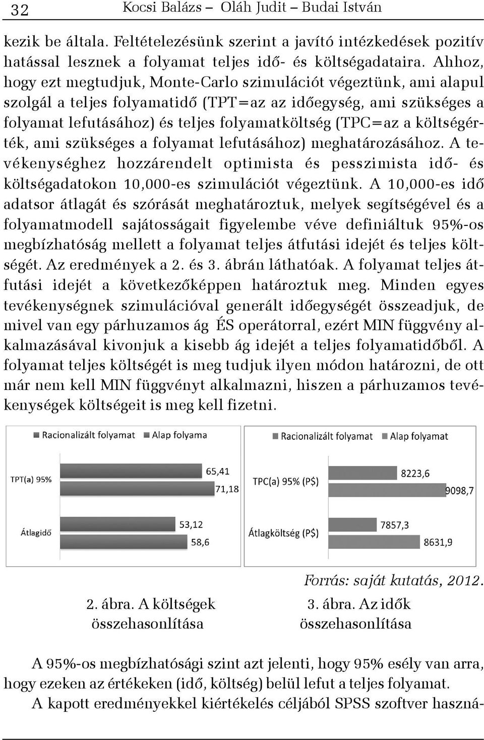 költségérték, ami szükséges a folyamat lefutásához) meghatározásához. A tevékenységhez hozzárendelt optimista és pesszimista idõ- és költségadatokon 10,000-es szimulációt végeztünk.