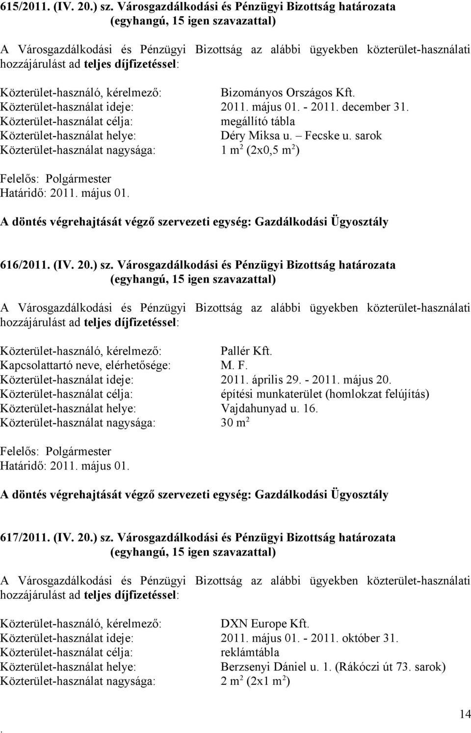 Fecske u sarok Közterület-használat nagysága: 1 m 2 (2x0,5 m 2 ) Felelős: Polgármester Határidő: 2011 május 01 A döntés végrehajtását végző szervezeti egység: Gazdálkodási Ügyosztály 616/2011 (IV 20)