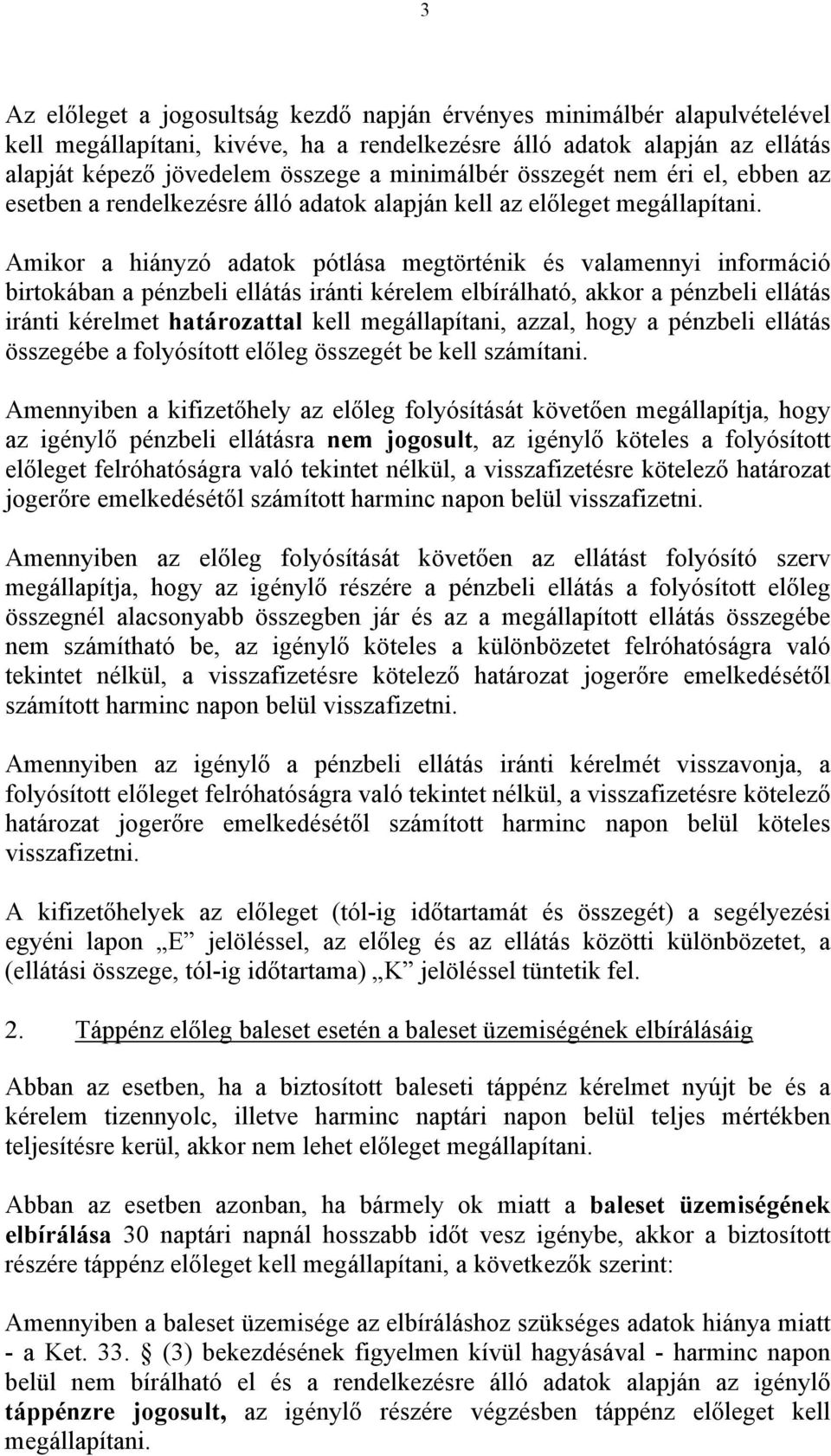 Amikor a hiányzó adatok pótlása megtörténik és valamennyi információ birtokában a pénzbeli ellátás iránti kérelem elbírálható, akkor a pénzbeli ellátás iránti kérelmet határozattal kell