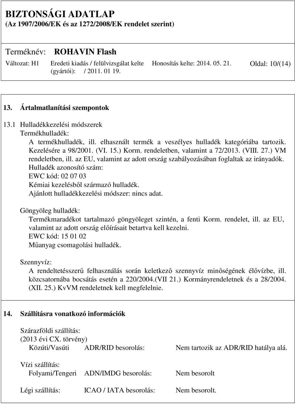 az EU, valamint az adott ország szabályozásában foglaltak az irányadók. Hulladék azonosító szám: EWC kód: 02 07 03 Kémiai kezelésből származó hulladék. Ajánlott hulladékkezelési módszer: nincs adat.