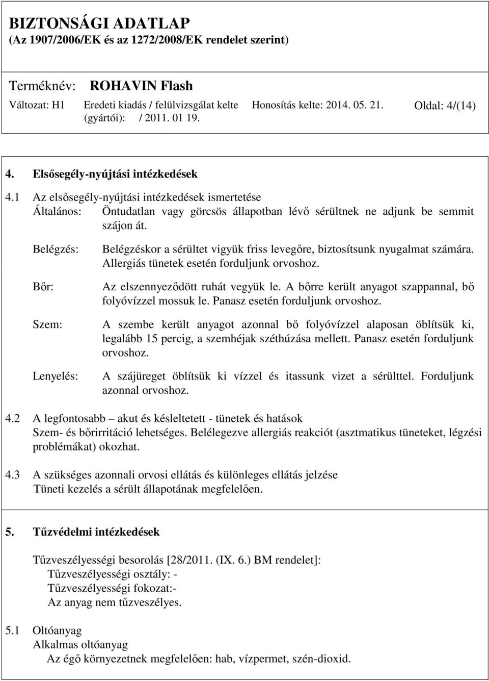 Belégzés: Bőr: Szem: Lenyelés: Belégzéskor a sérültet vigyük friss levegőre, biztosítsunk nyugalmat számára. Allergiás tünetek esetén forduljunk orvoshoz. Az elszennyeződött ruhát vegyük le.