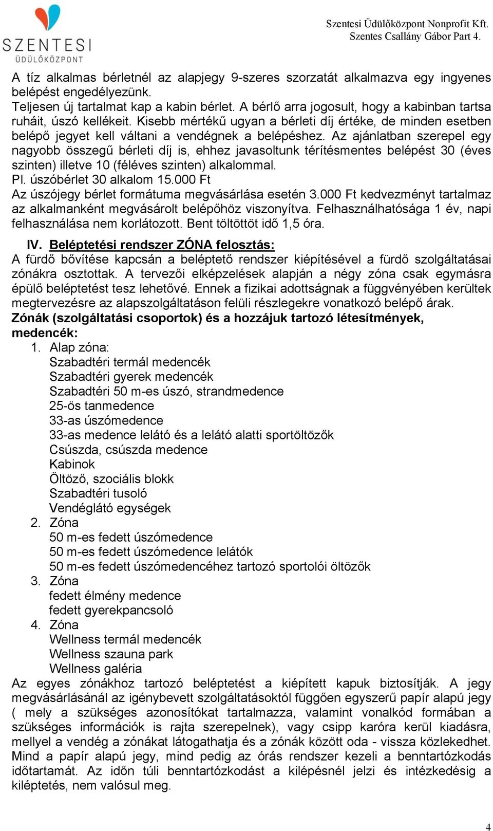 Az ajánlatban szerepel egy nagyobb összegű bérleti díj is, ehhez javasoltunk térítésmentes belépést 30 (éves szinten) illetve 10 (féléves szinten) alkalommal. Pl. úszóbérlet 30 alkalom 15.