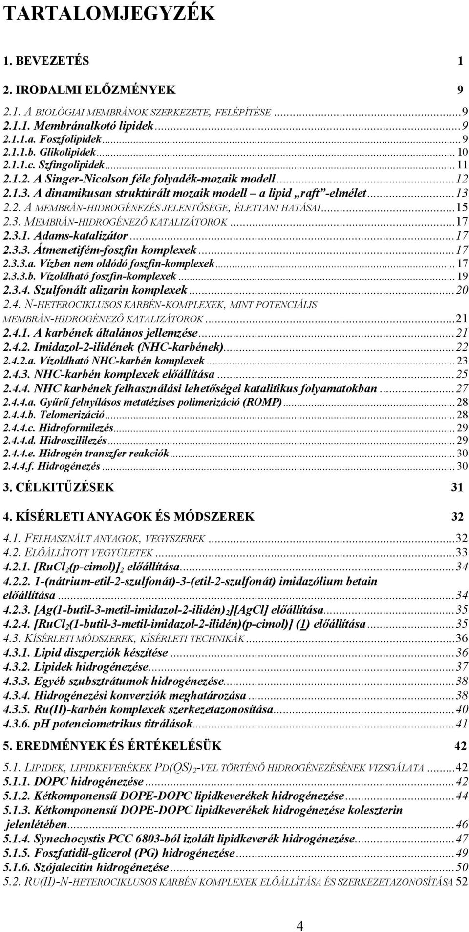 ..15 2.3. MEMBRÁ-HIDRGÉEZŐ KATALIZÁTRK...17 2.3.1. Adams-katalizátor...17 2.3.3. Átmenetifém-foszfin komplexek...17 2.3.3.a. Vízben nem oldódó foszfin-komplexek... 17 2.3.3.b. Vízoldható foszfin-komplexek.