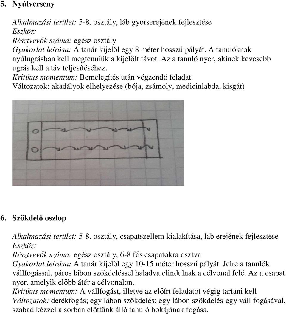 Szökdelő oszlop, csapatszellem kialakítása, láb erejének fejlesztése Eszköz:, 6-8 fős csapatokra osztva Gyakorlat leírása: A tanár kijelöl egy 10-15 méter hosszú pályát.