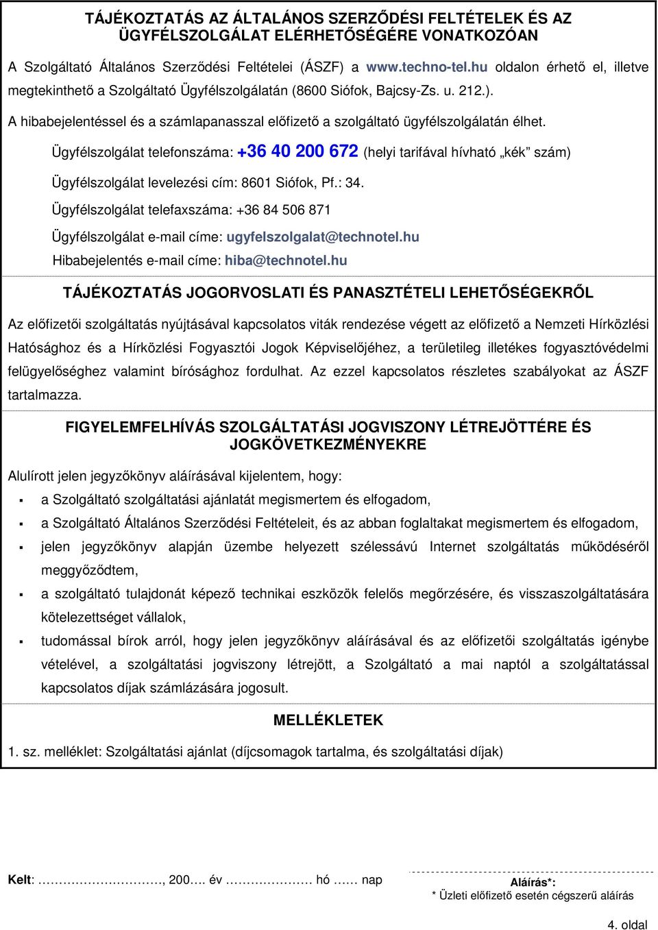 Ügyfélszolgálat telefonszáma: +36 40 200 672 (helyi tarifával hívható kék szám) Ügyfélszolgálat levelezési cím: 8601 Siófok, Pf.: 34.