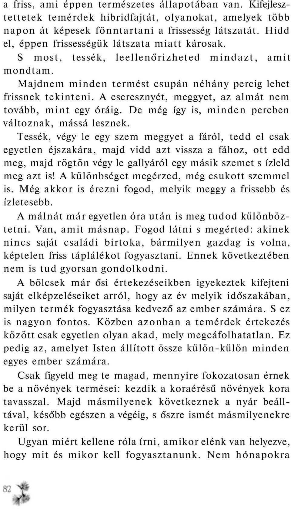 A cseresznyét, meggyet, az almát nem tovább, mint egy óráig. De még így is, minden percben változnak, mássá lesznek.