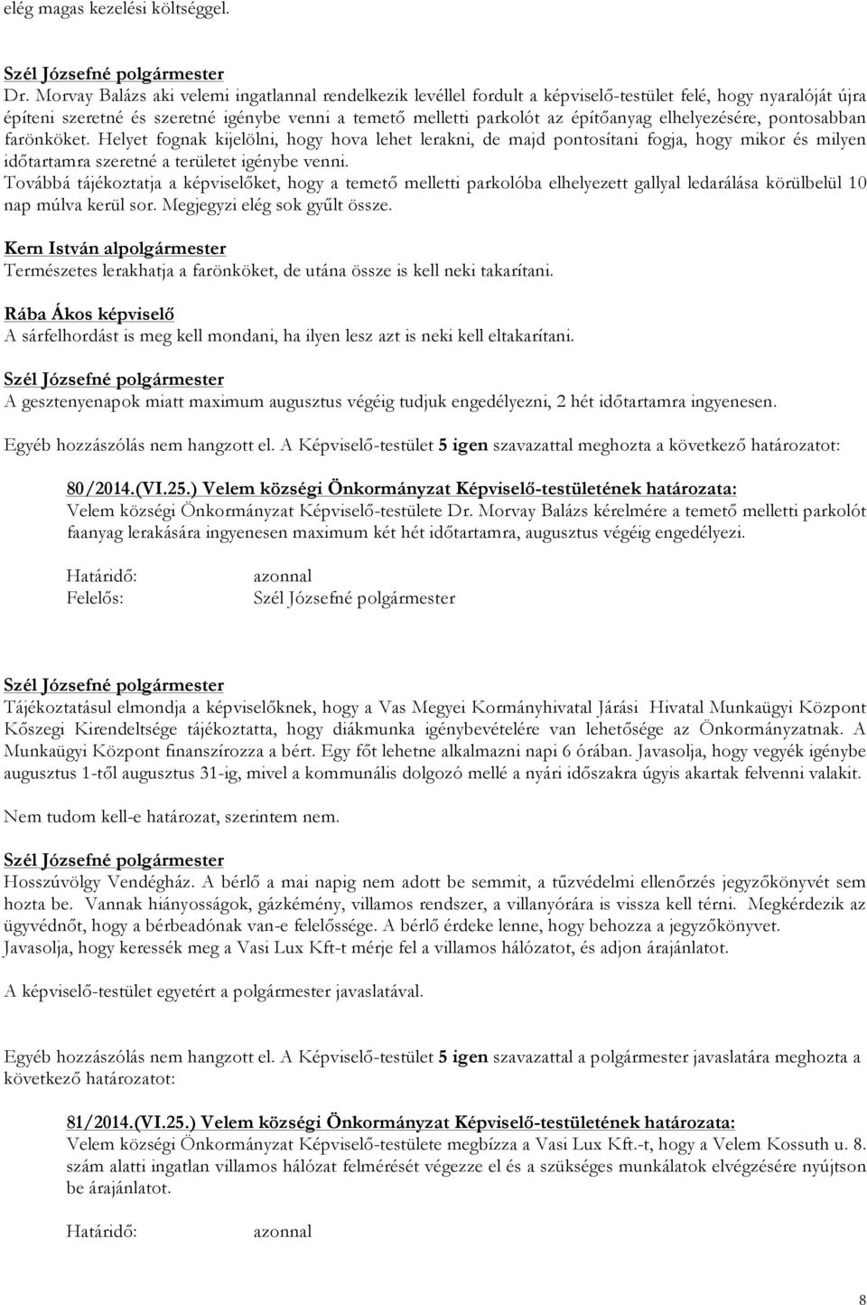 elhelyezésére, pontosabban farönköket. Helyet fognak kijelölni, hogy hova lehet lerakni, de majd pontosítani fogja, hogy mikor és milyen időtartamra szeretné a területet igénybe venni.