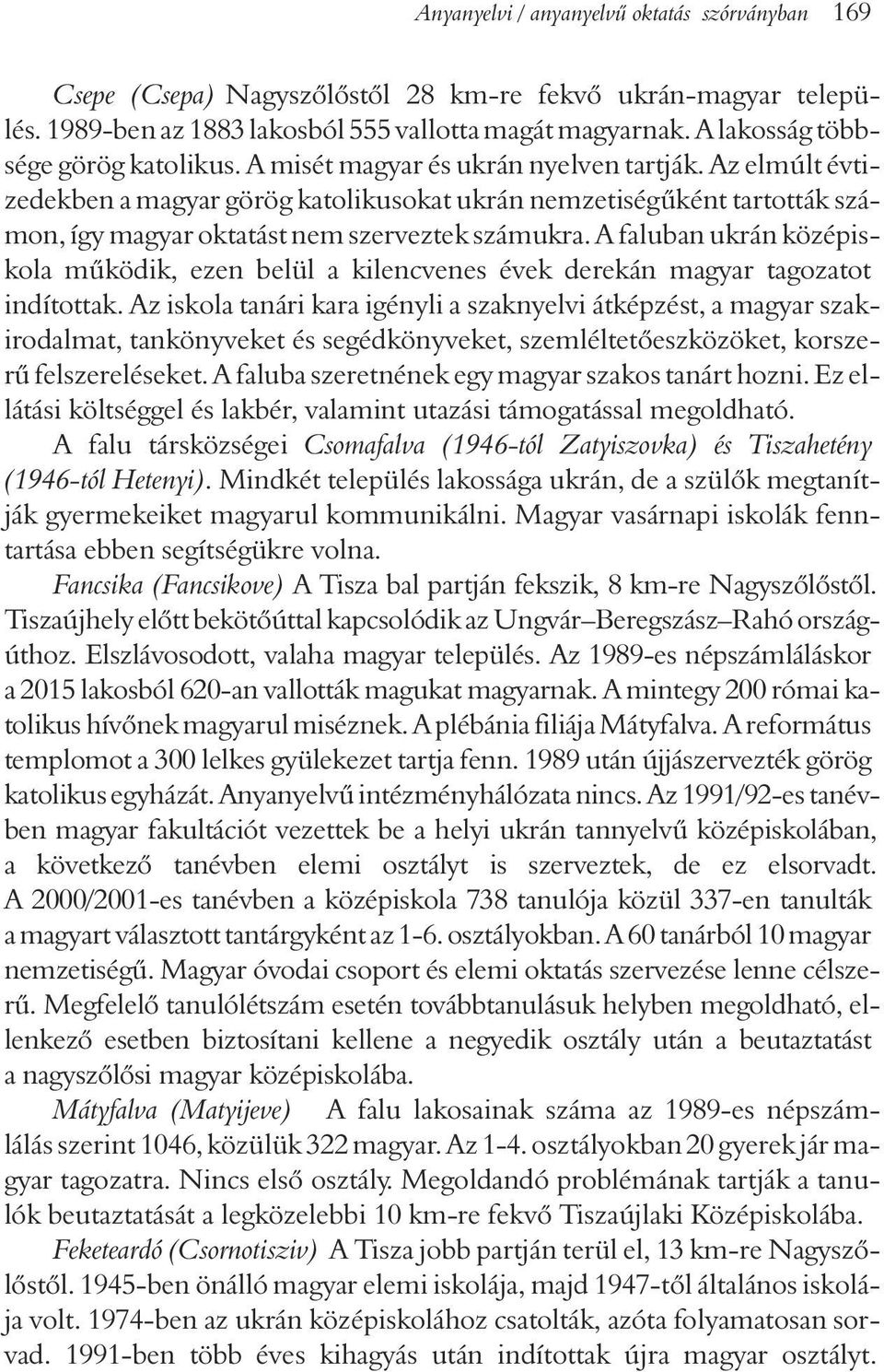 Az elmúlt évtizedekben a magyar görög katolikusokat ukrán nemzetiségûként tartották számon, így magyar oktatást nem szerveztek számukra.