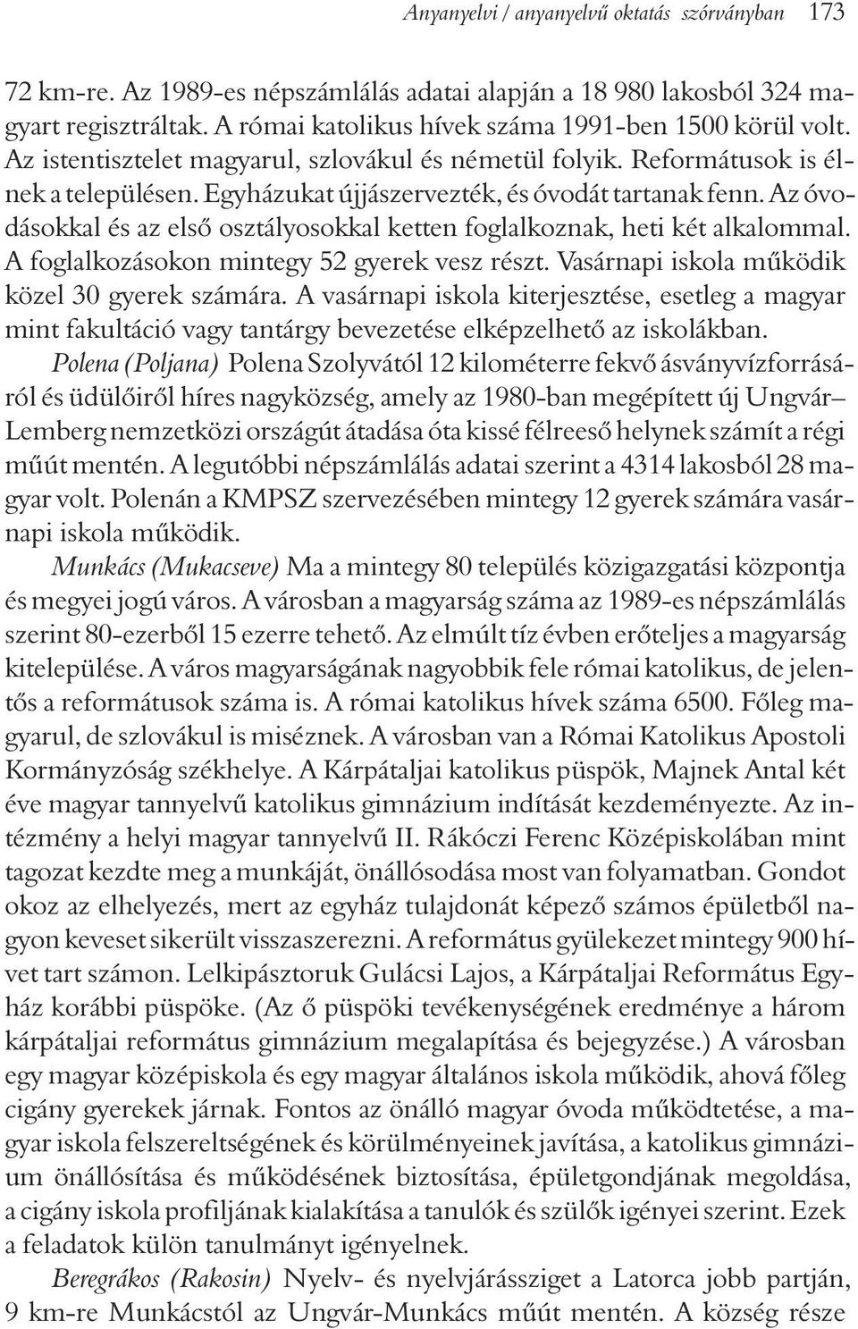 Az óvodásokkal és az elsõ osztályosokkal ketten foglalkoznak, heti két alkalommal. A foglalkozásokon mintegy 52 gyerek vesz részt. Vasárnapi iskola mûködik közel 30 gyerek számára.