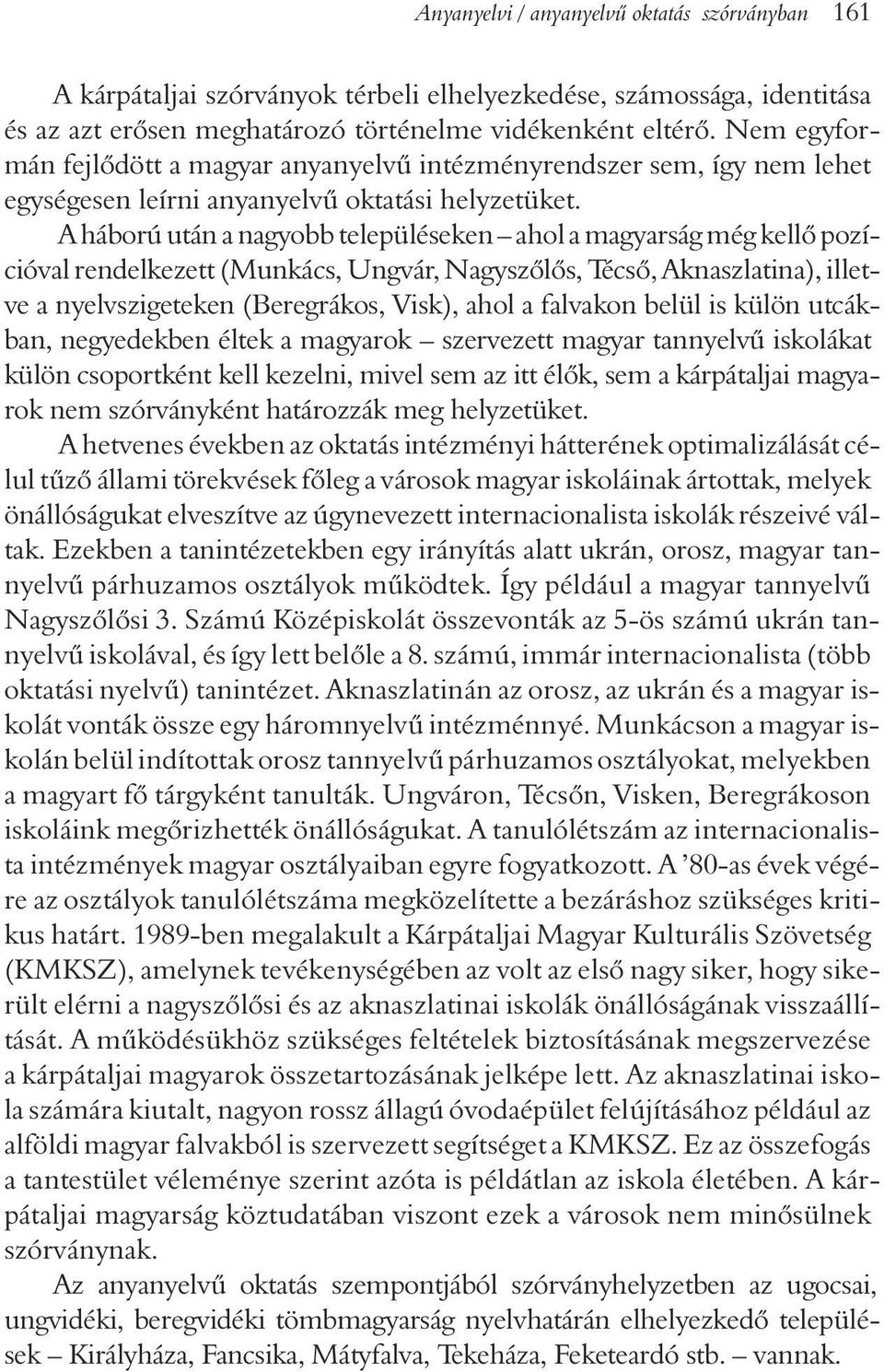A háború után a nagyobb településeken ahol a magyarság még kellõ pozícióval rendelkezett (Munkács, Ungvár, Nagyszõlõs, Técsõ, Aknaszlatina), illetve a nyelvszigeteken (Beregrákos, Visk), ahol a