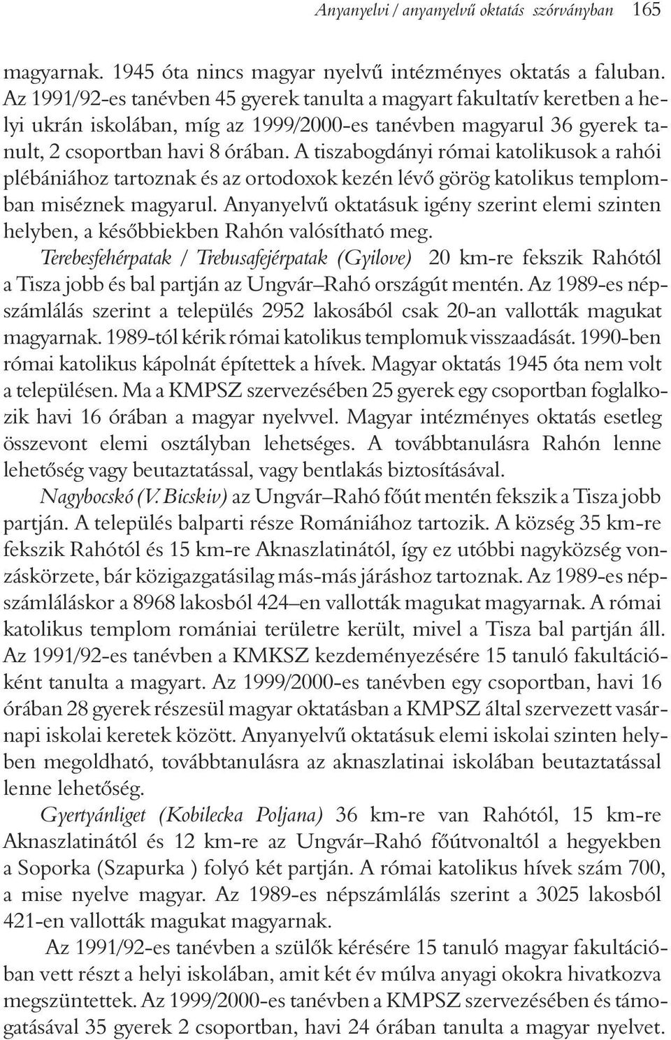 A tiszabogdányi római katolikusok a rahói plébániához tartoznak és az ortodoxok kezén lévõ görög katolikus templomban miséznek magyarul.