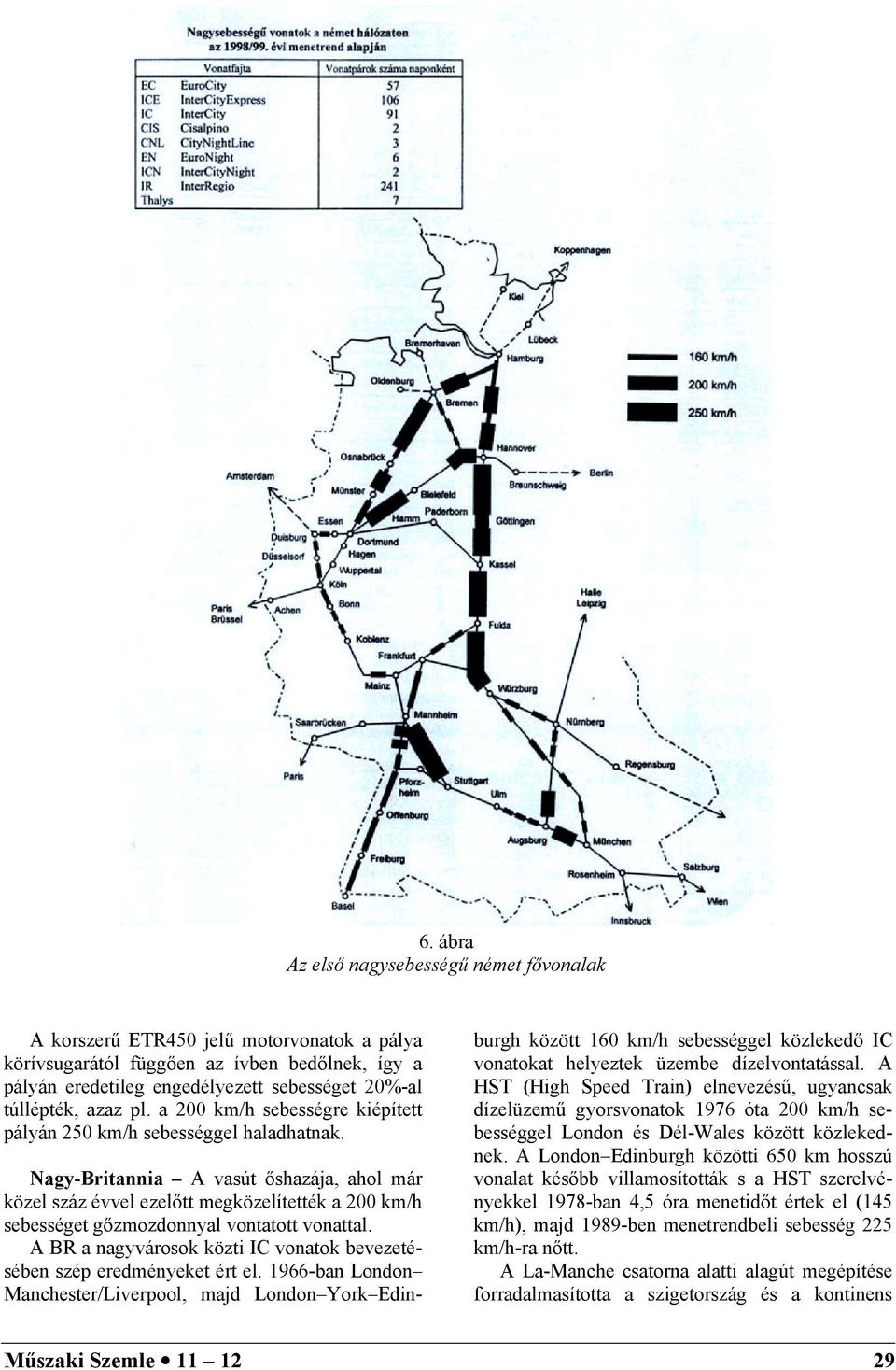 Nagy-Britannia A vasút őshazája, ahol már közel száz évvel ezelőtt megközelítették a 200 km/h sebességet gőzmozdonnyal vontatott vonattal.