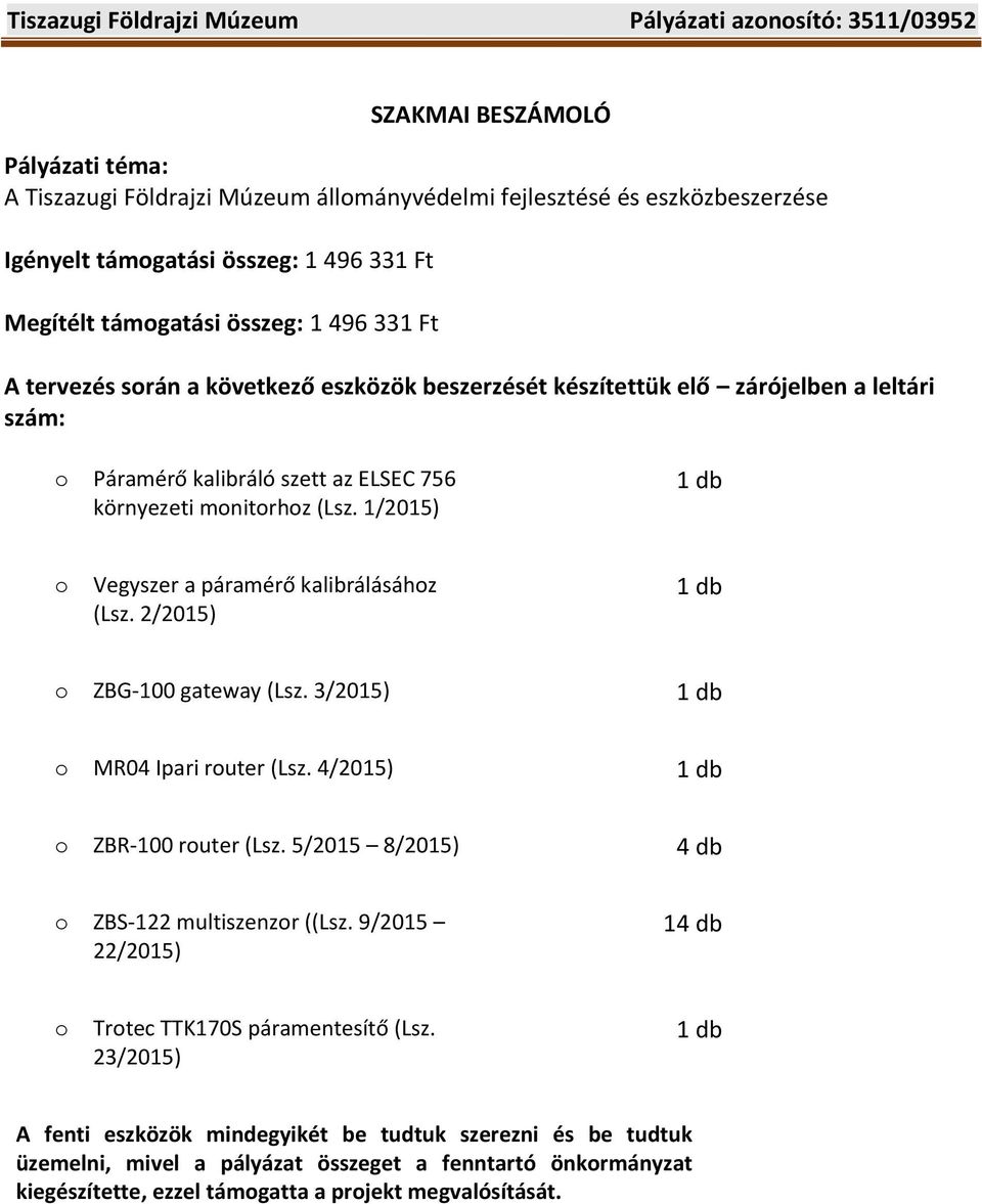 monitorhoz (Lsz. 1/2015) 1 db o Vegyszer a páramérő kalibrálásához (Lsz. 2/2015) 1 db o ZBG-100 gateway (Lsz. 3/2015) 1 db o MR04 Ipari router (Lsz. 4/2015) 1 db o ZBR-100 router (Lsz.