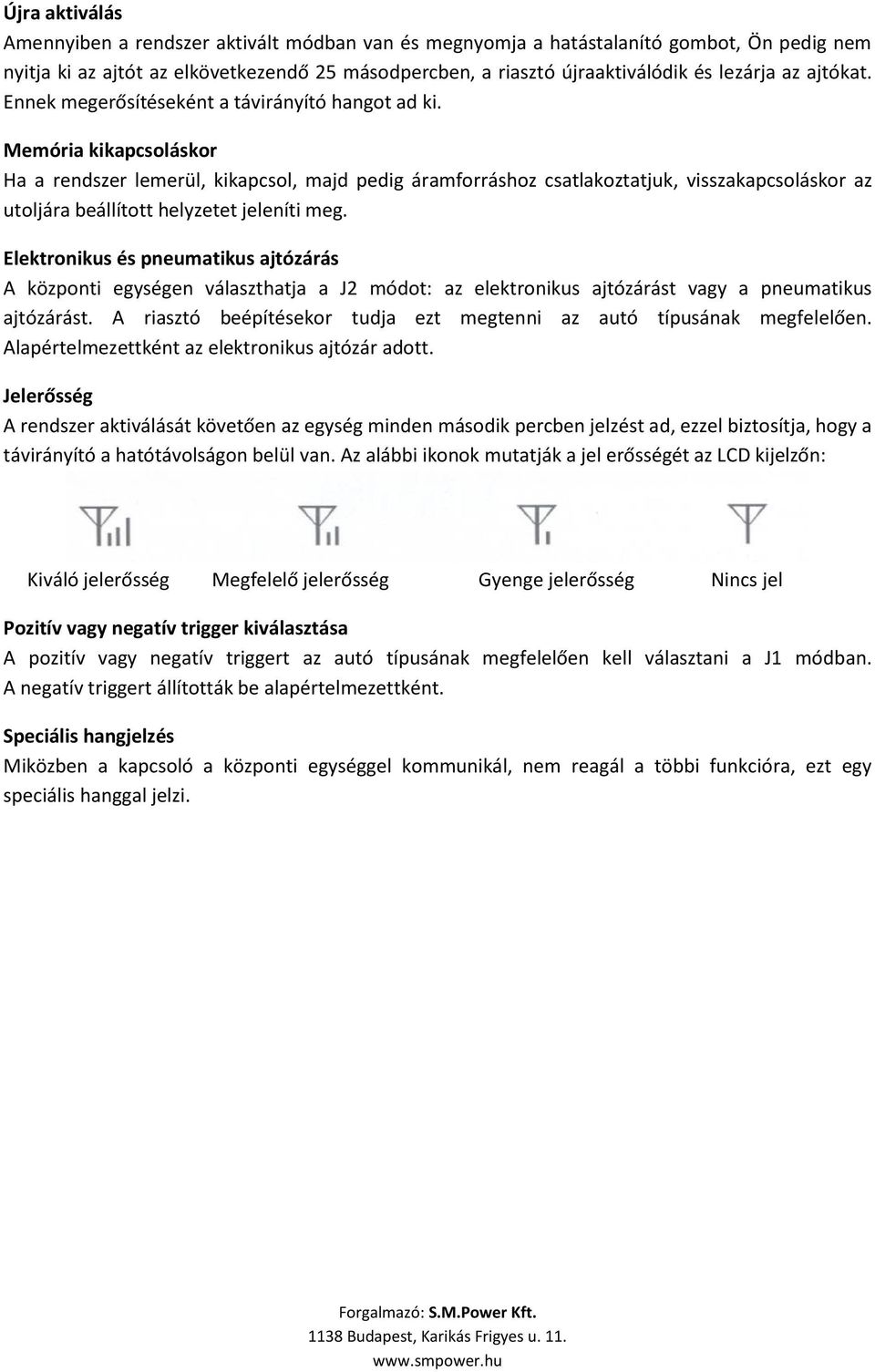 Memória kikapcsoláskor Ha a rendszer lemerül, kikapcsol, majd pedig áramforráshoz csatlakoztatjuk, visszakapcsoláskor az utoljára beállított helyzetet jeleníti meg.