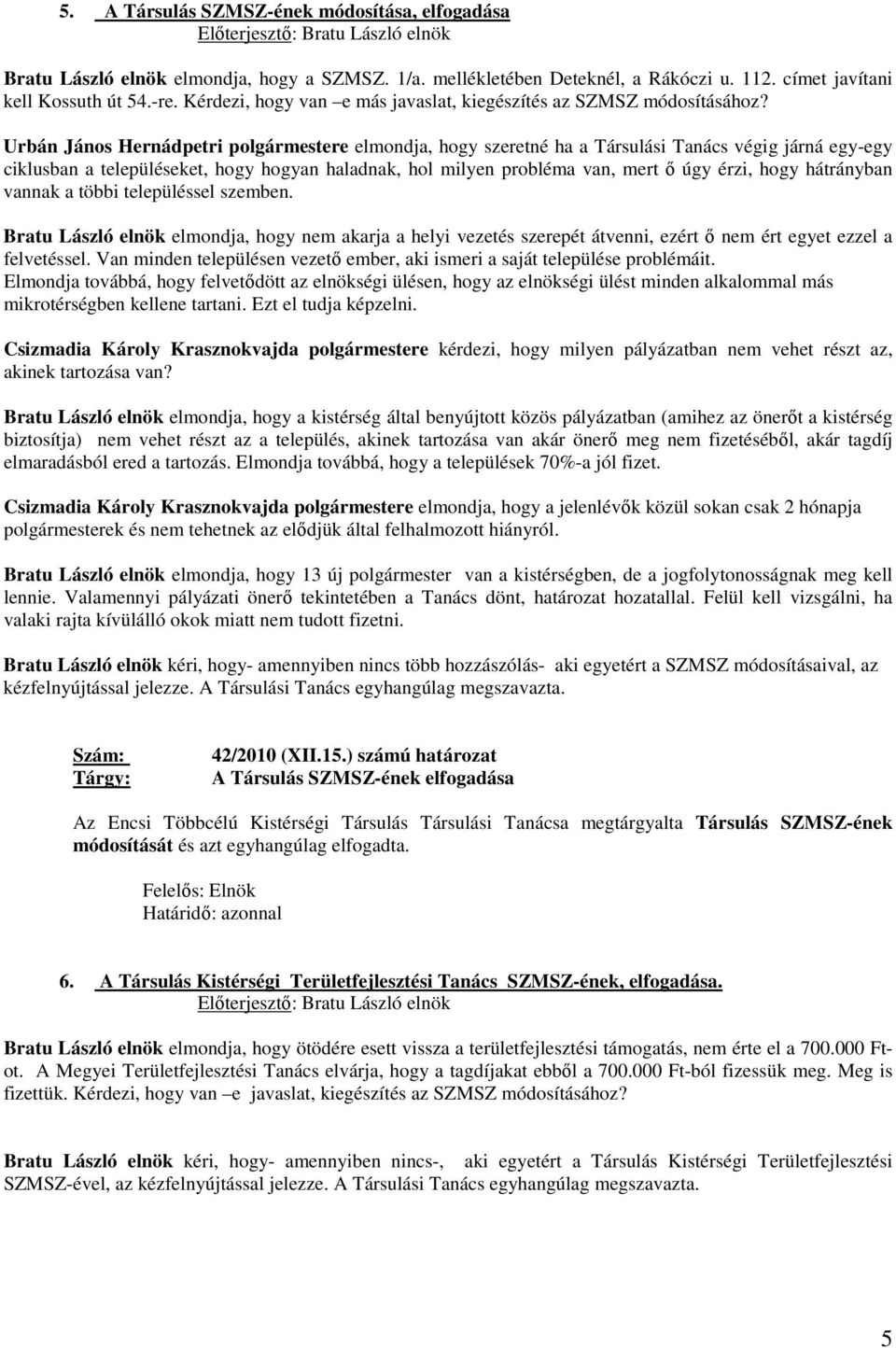 Urbán János Hernádpetri polgármestere elmondja, hogy szeretné ha a Társulási Tanács végig járná egy-egy ciklusban a településeket, hogy hogyan haladnak, hol milyen probléma van, mert ő úgy érzi, hogy