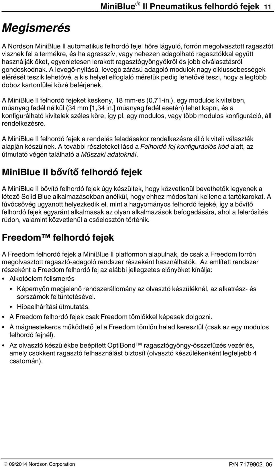 A levegő-nyitású, levegő zárású adagoló modulok nagy ciklussebességek elérését teszik lehetővé, a kis helyet elfoglaló méretük pedig lehetővé teszi, hogy a legtöbb doboz kartonfülei közé beférjenek.