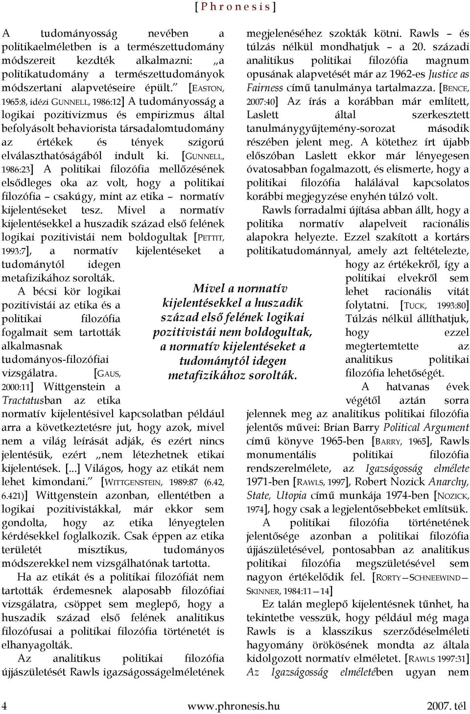 indult ki. [GUNNELL, 1986:23] A politikai filozófia mellőzésének elsődleges oka az volt, hogy a politikai filozófia csakúgy, mint az etika normatív kijelentéseket tesz.