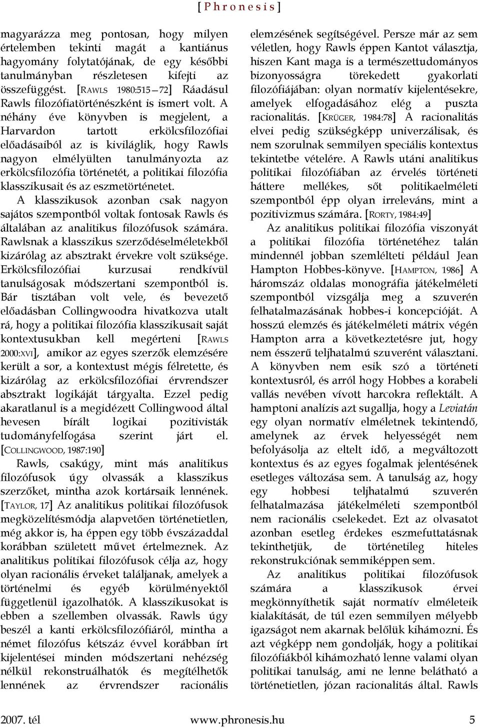 A néhány éve könyvben is megjelent, a Harvardon tartott erkölcsfilozófiai előadásaiból az is kiviláglik, hogy Rawls nagyon elmélyülten tanulmányozta az erkölcsfilozófia történetét, a politikai
