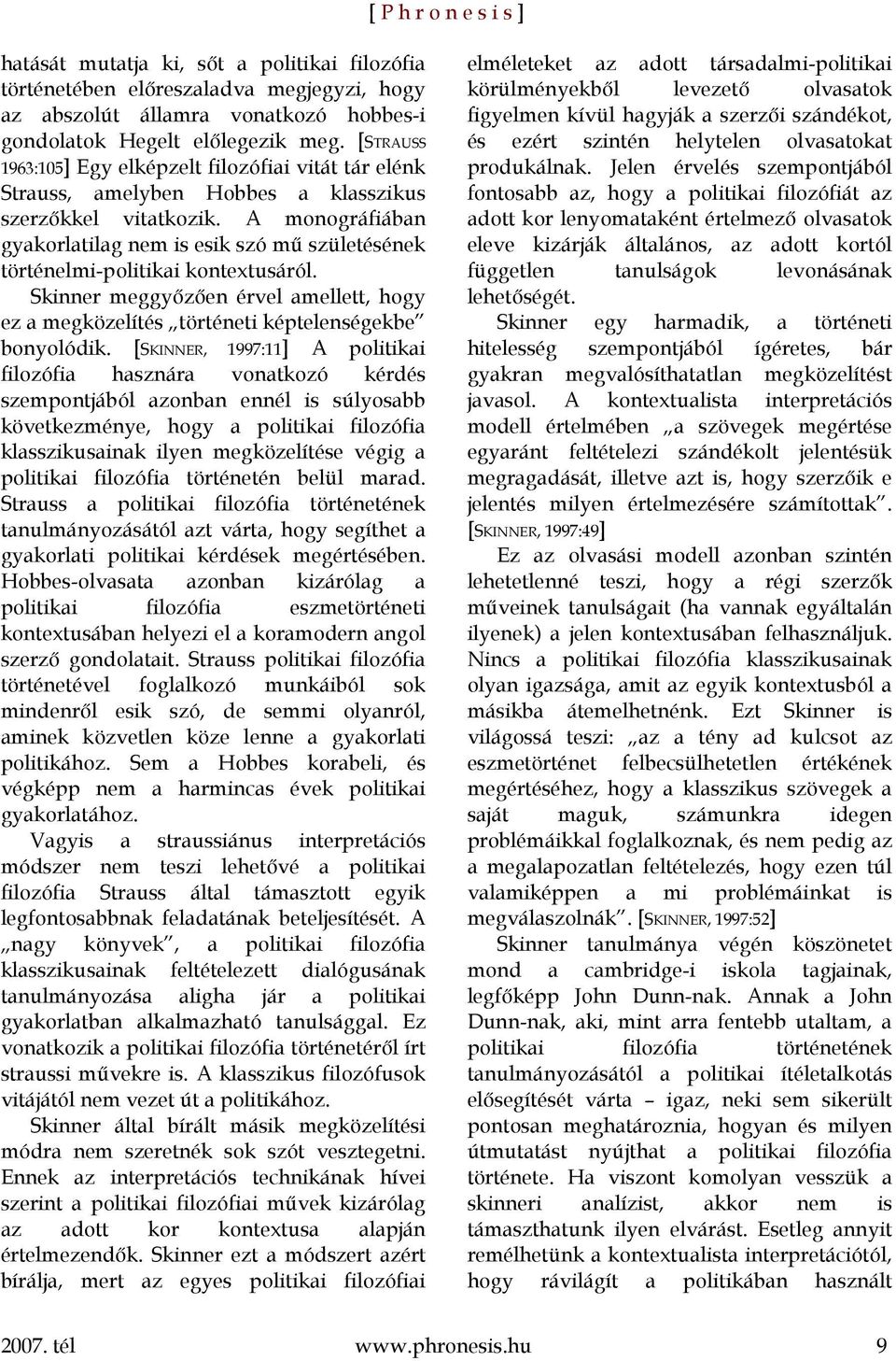 A monográfiában gyakorlatilag nem is esik szó mű születésének történelmi-politikai kontextusáról. Skinner meggyőzően érvel amellett, hogy ez a megközelítés történeti képtelenségekbe bonyolódik.