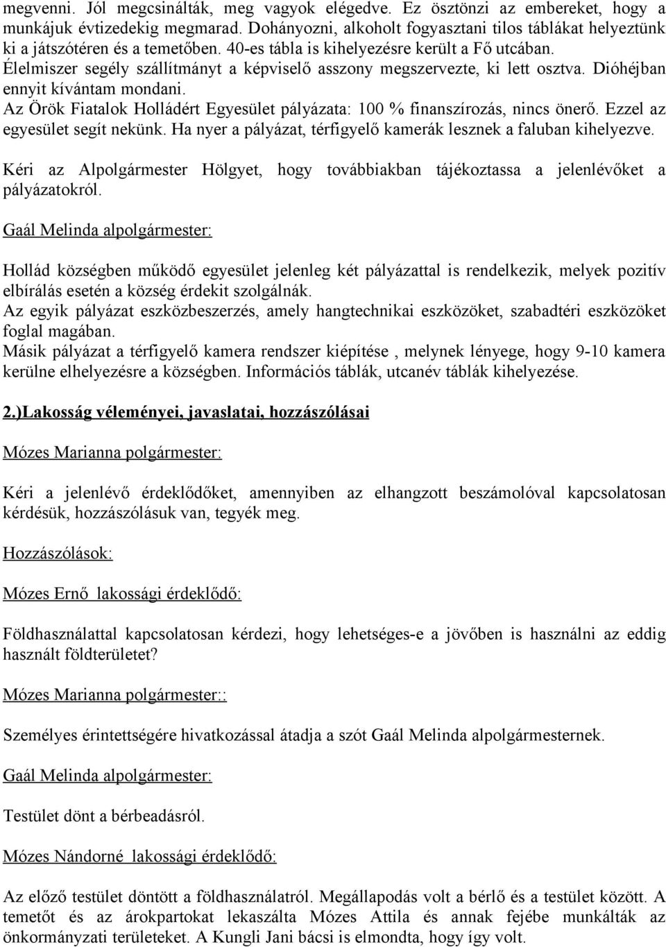 Élelmiszer segély szállítmányt a képviselő asszony megszervezte, ki lett osztva. Dióhéjban ennyit kívántam mondani. Az Örök Fiatalok Holládért Egyesület pályázata: 100 % finanszírozás, nincs önerő.