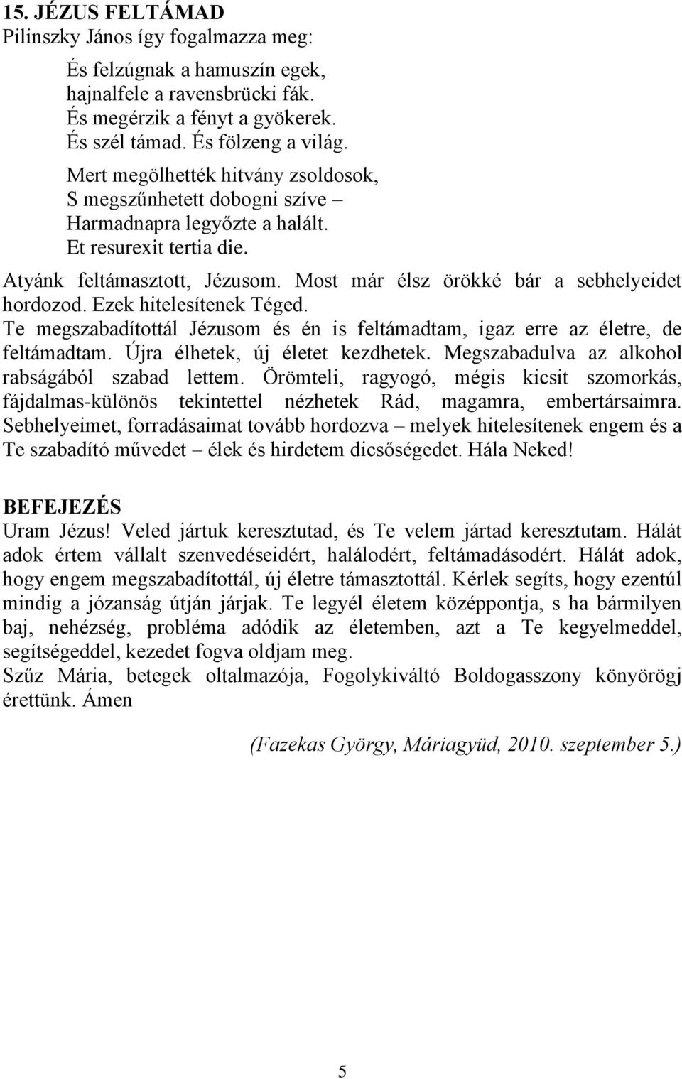 Most már élsz örökké bár a sebhelyeidet hordozod. Ezek hitelesítenek Téged. Te megszabadítottál Jézusom és én is feltámadtam, igaz erre az életre, de feltámadtam. Újra élhetek, új életet kezdhetek.