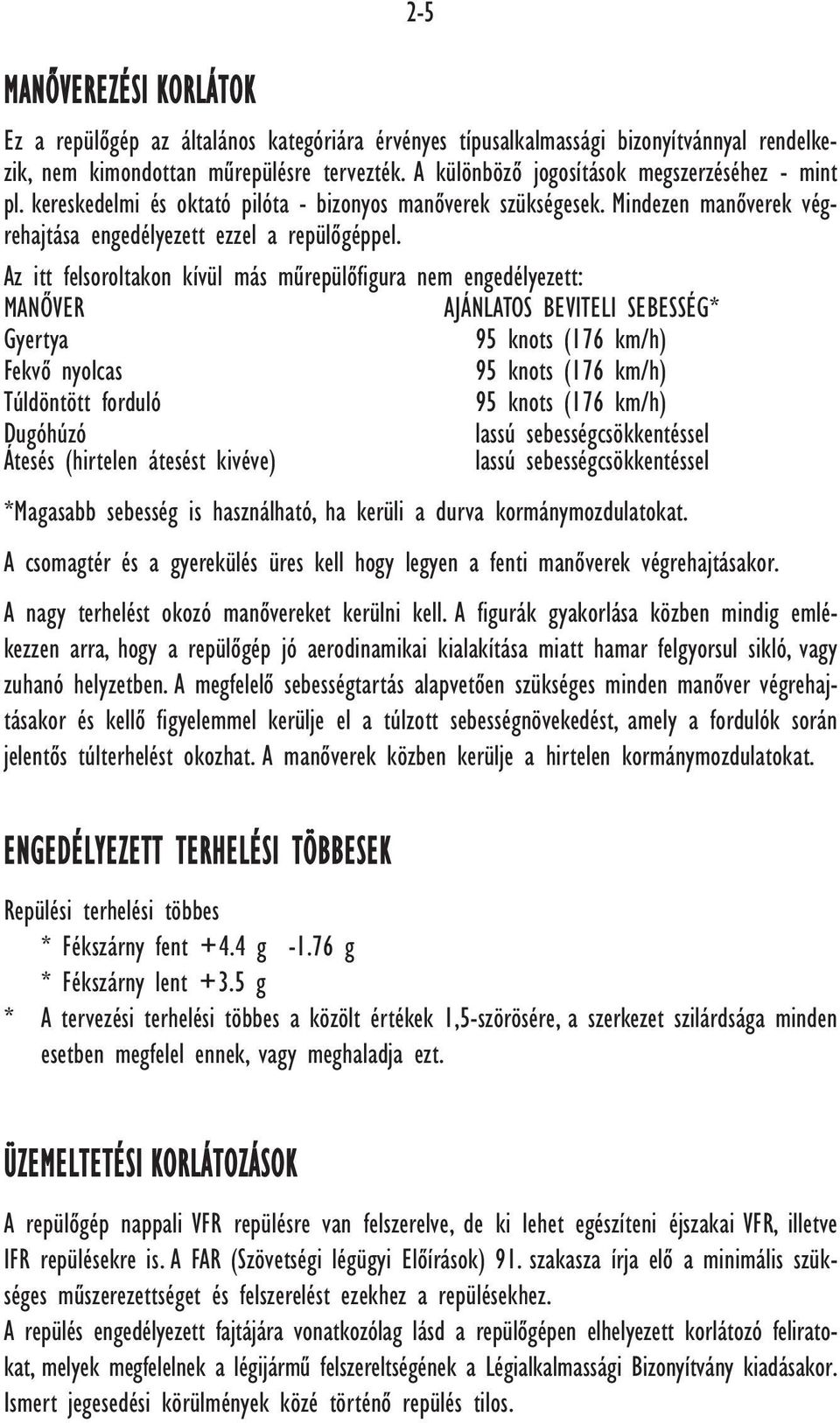 Az itt felsoroltakon kívül más mûrepülôfigura nem engedélyezett: MANÔVER AJÁNLATOS BEVITELI SEBESSÉG* Gyertya 95 knots (176 km/h) Fekvô nyolcas 95 knots (176 km/h) Túldöntött forduló 95 knots (176