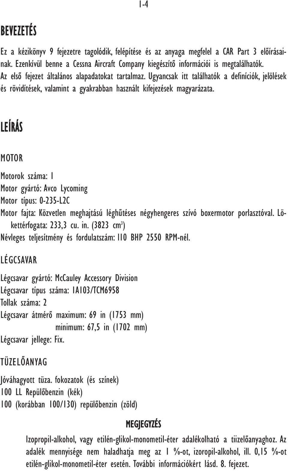 LEÍRÁS MOTOR Motorok száma: 1 Motor gyártó: Avco Lycoming Motor típus: 0-235-L2C Motor fajta: Közvetlen meghajtású léghûtéses négyhengeres szívó boxermotor porlasztóval. Lökettérfogata: 233,3 cu. in.