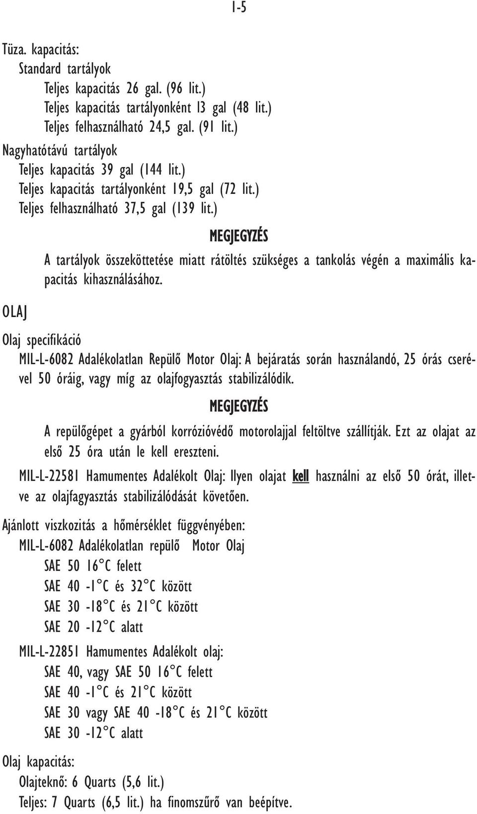 ) MEGJEGYZÉS A tartályok összeköttetése miatt rátöltés szükséges a tankolás végén a maximális kapacitás kihasználásához.