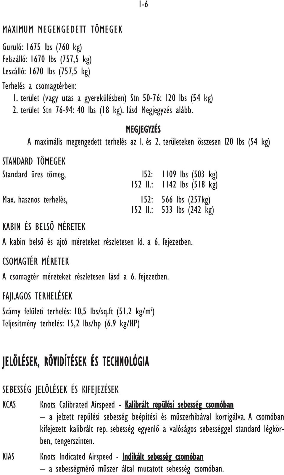területeken összesen l20 lbs (54 kg) STANDARD TÖMEGEK Standard üres tömeg, l52: 1109 lbs (503 kg) 152 II.: 1142 lbs (518 kg) Max. hasznos terhelés, 152: 566 lbs (257kg) 152 II.