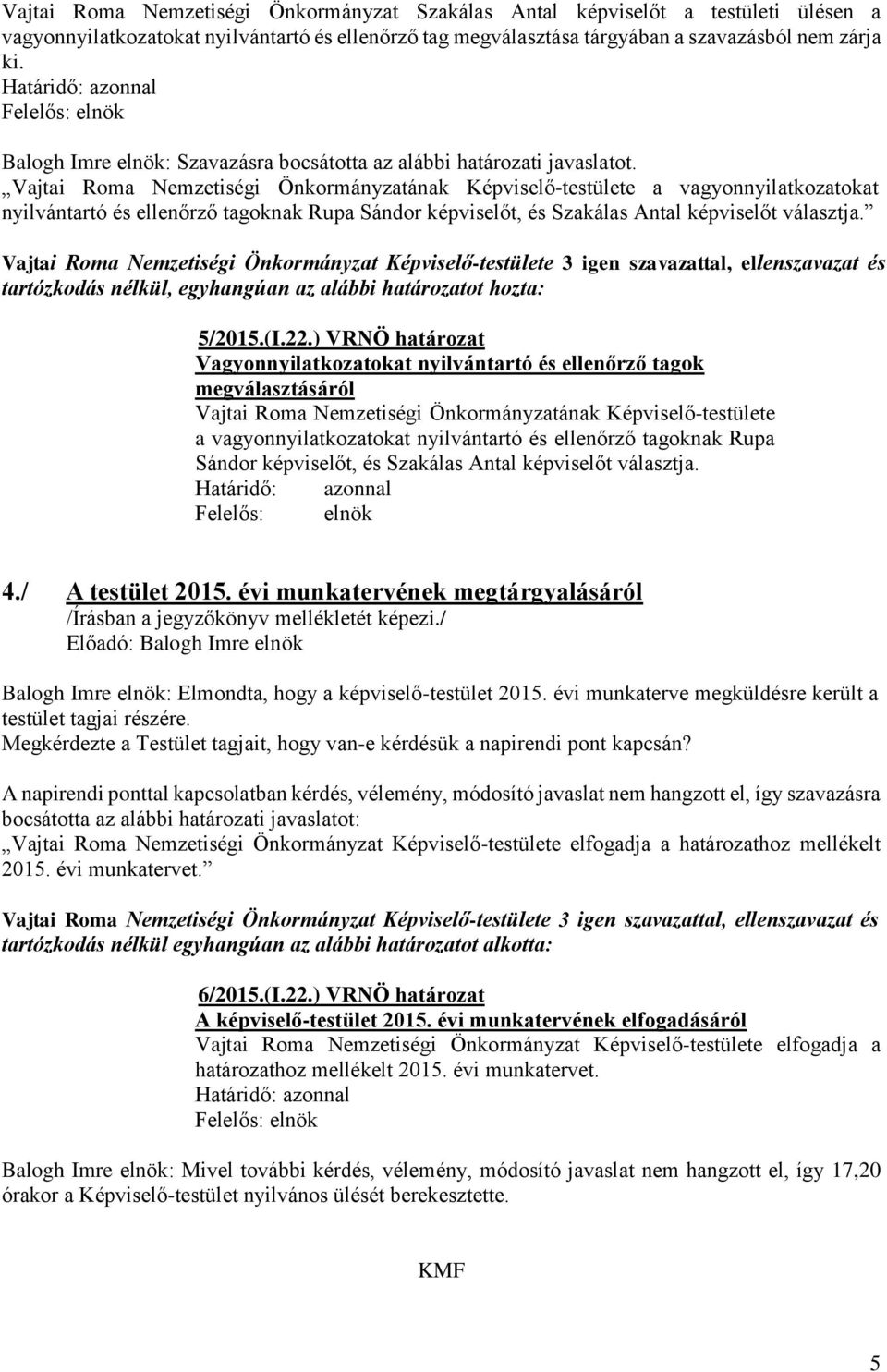 tartózkodás nélkül, egyhangúan az alábbi határozatot hozta: 5/2015.(I.22.) VRNÖ határozat Vagyonnyilatkozatokat nyilvántartó és ellenőrző tagok megválasztásáról  4./ A testület 2015.