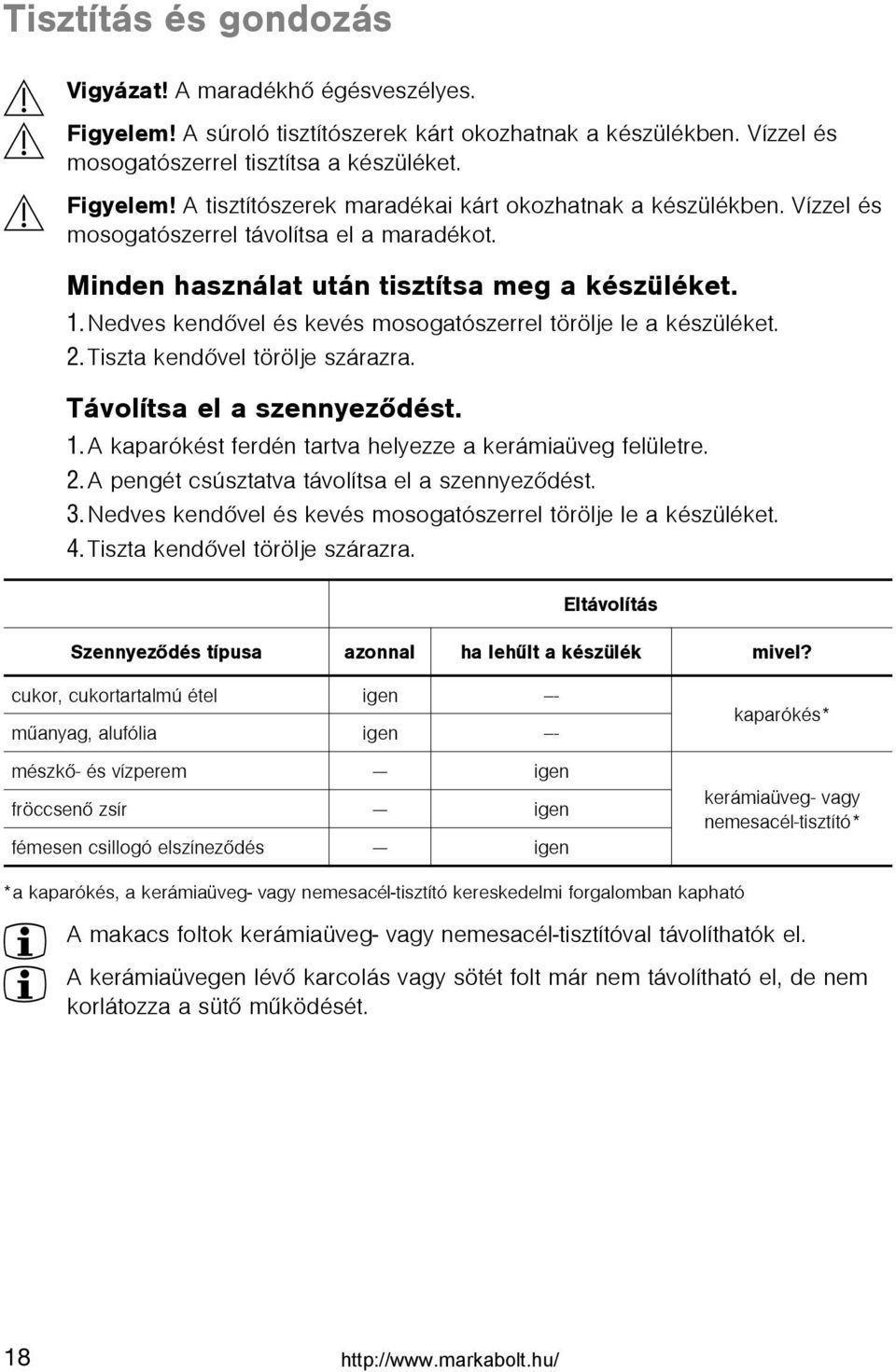Tiszta kendõvel törölje szárazra. Távolítsa el a szennyezõdést. 1.A kaparókést ferdén tartva helyezze a kerámiaüveg felületre. 2. A pengét csúsztatva távolítsa el a szennyezõdést. 3.