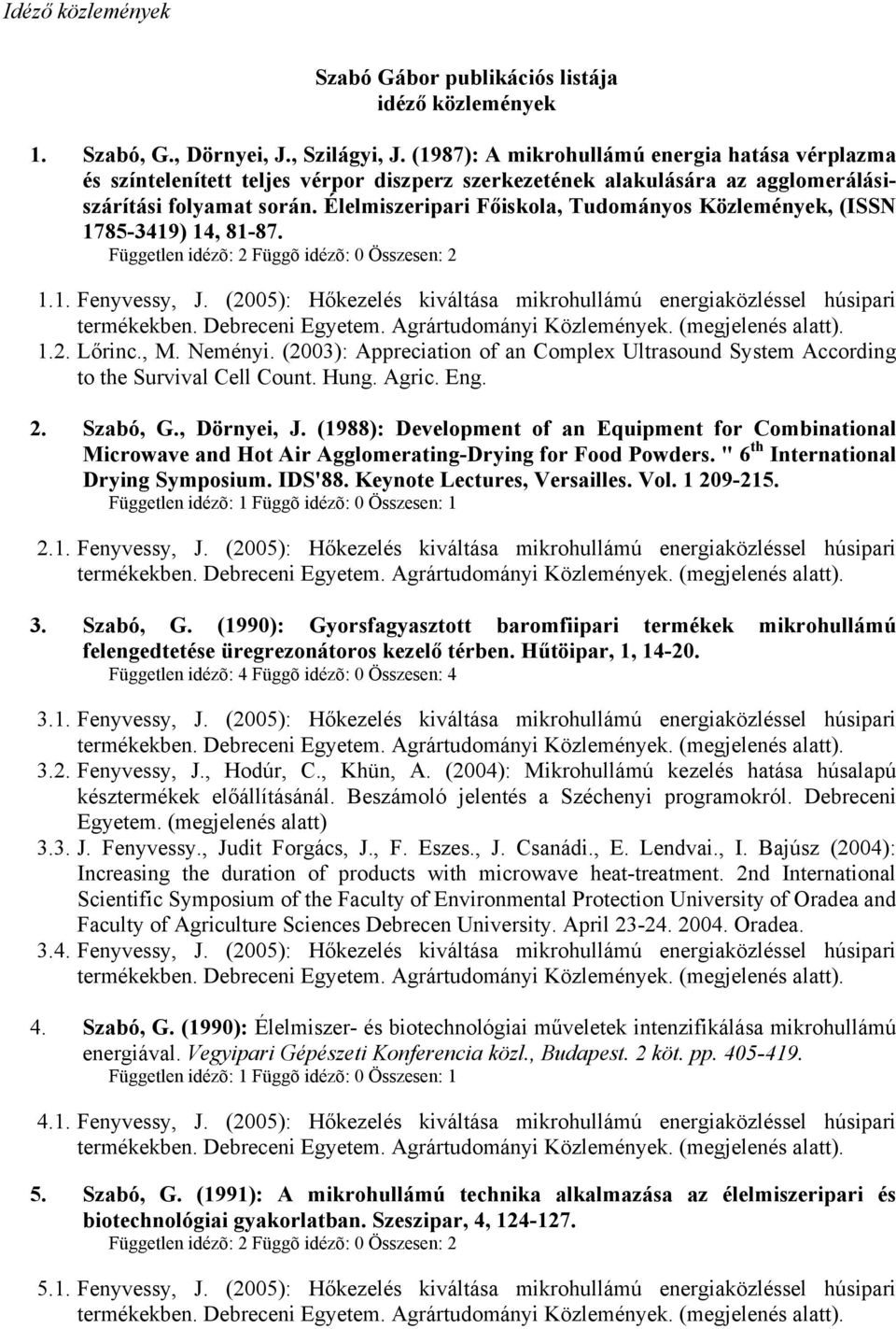 Élelmiszeripari Főiskola, Tudományos Közlemények, (ISSN 1785-3419) 14, 81-87. Független idézõ: 2 Függõ idézõ: 0 Összesen: 2 1.1. Fenyvessy, J.