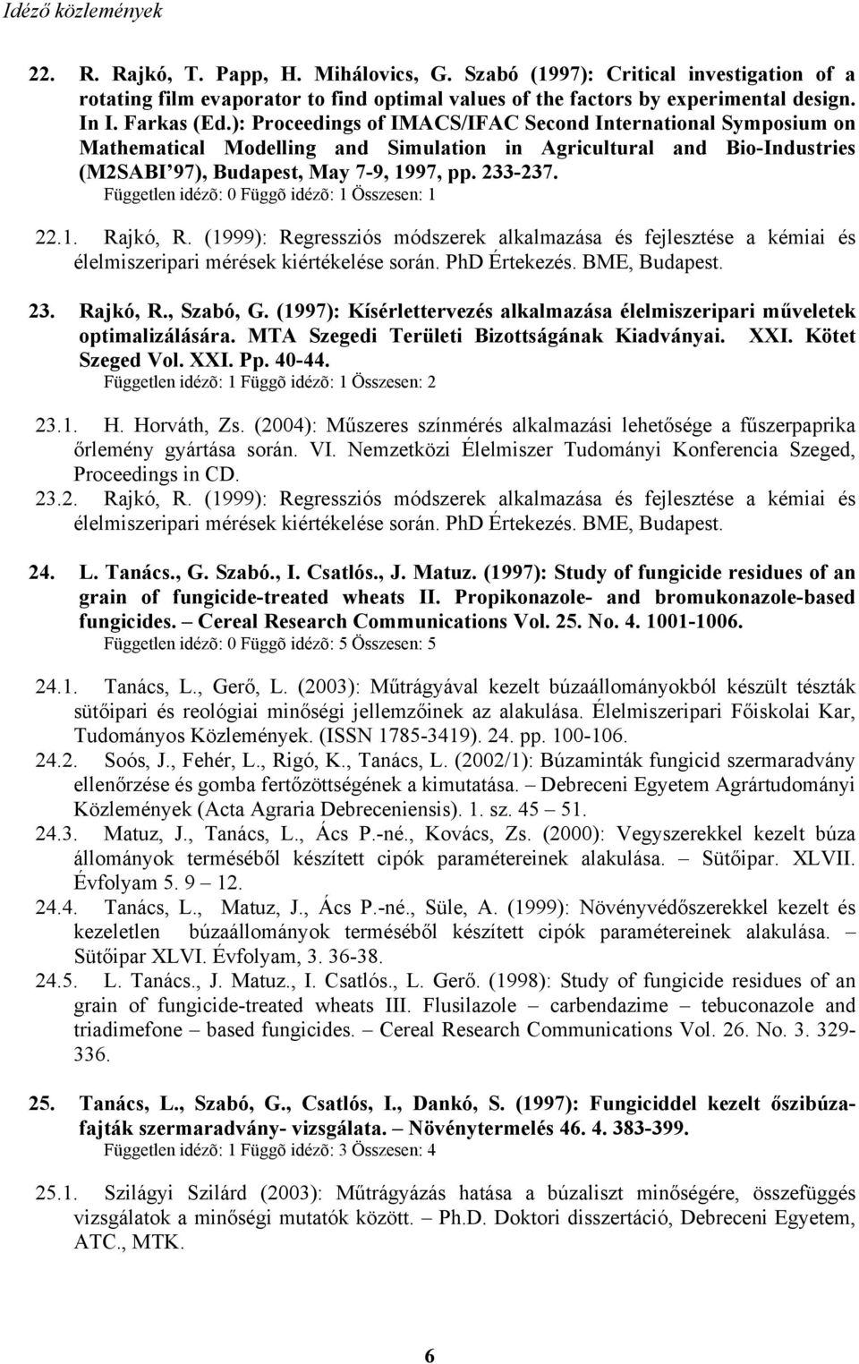 Független idézõ: 0 Függõ idézõ: 1 Összesen: 1 22.1. Rajkó, R. (1999): Regressziós módszerek alkalmazása és fejlesztése a kémiai és élelmiszeripari mérések kiértékelése során. PhD Értekezés.