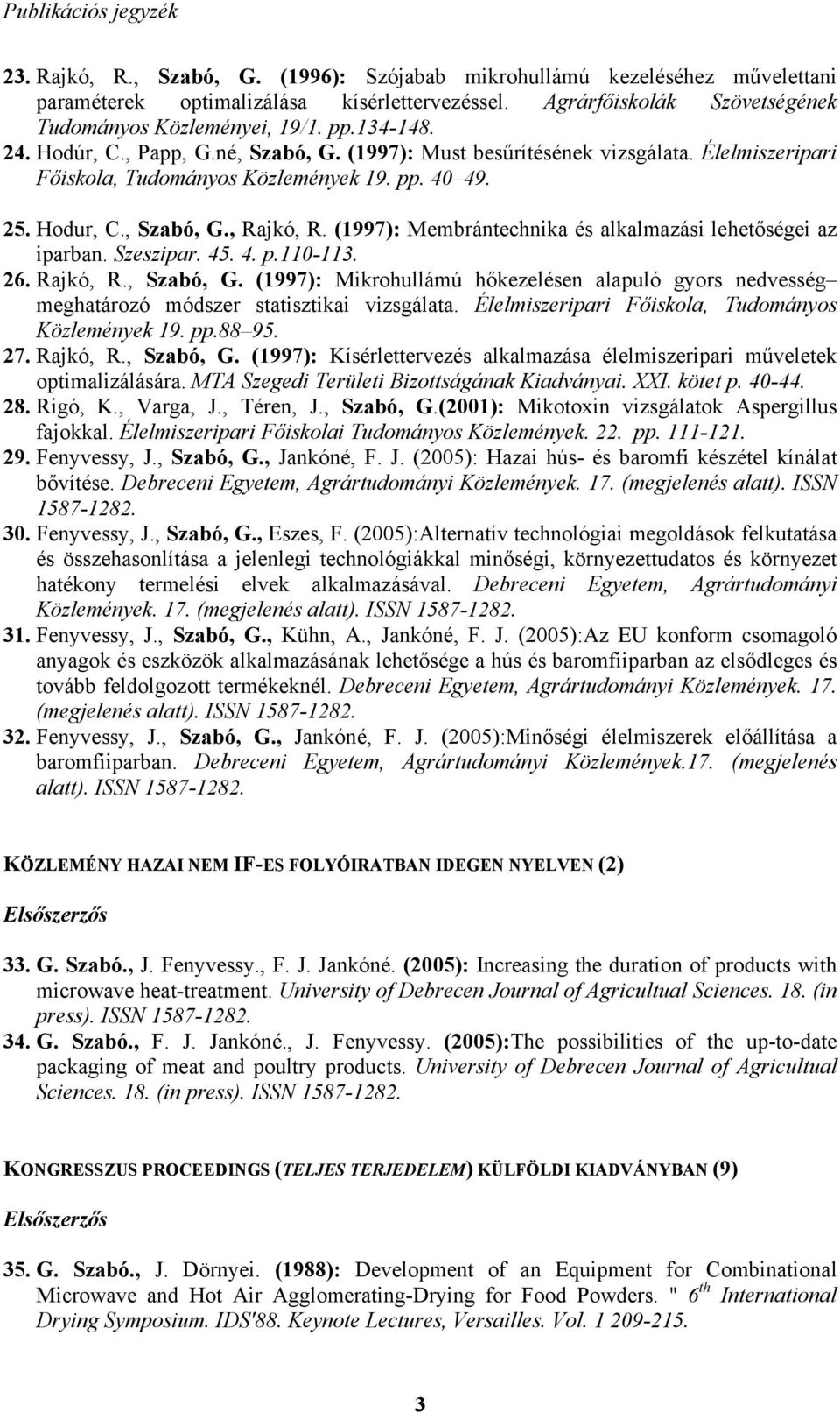 pp. 40 49. 25. Hodur, C., Szabó, G., Rajkó, R. (1997): Membrántechnika és alkalmazási lehetőségei az iparban. Szeszipar. 45. 4. p.110-113. 26. Rajkó, R., Szabó, G. (1997): Mikrohullámú hőkezelésen alapuló gyors nedvesség meghatározó módszer statisztikai vizsgálata.