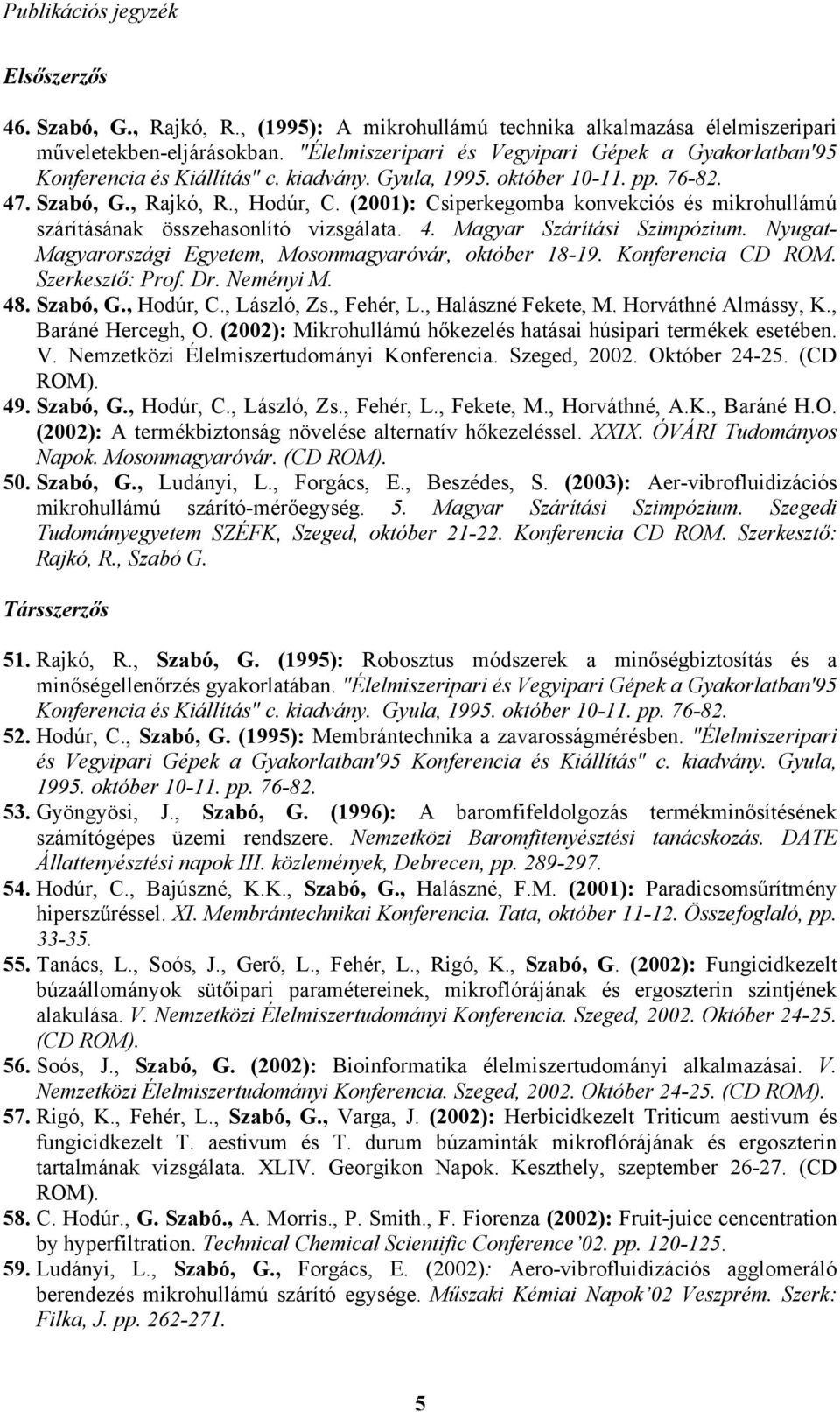(2001): Csiperkegomba konvekciós és mikrohullámú szárításának összehasonlító vizsgálata. 4. Magyar Szárítási Szimpózium. Nyugat- Magyarországi Egyetem, Mosonmagyaróvár, október 18-19.